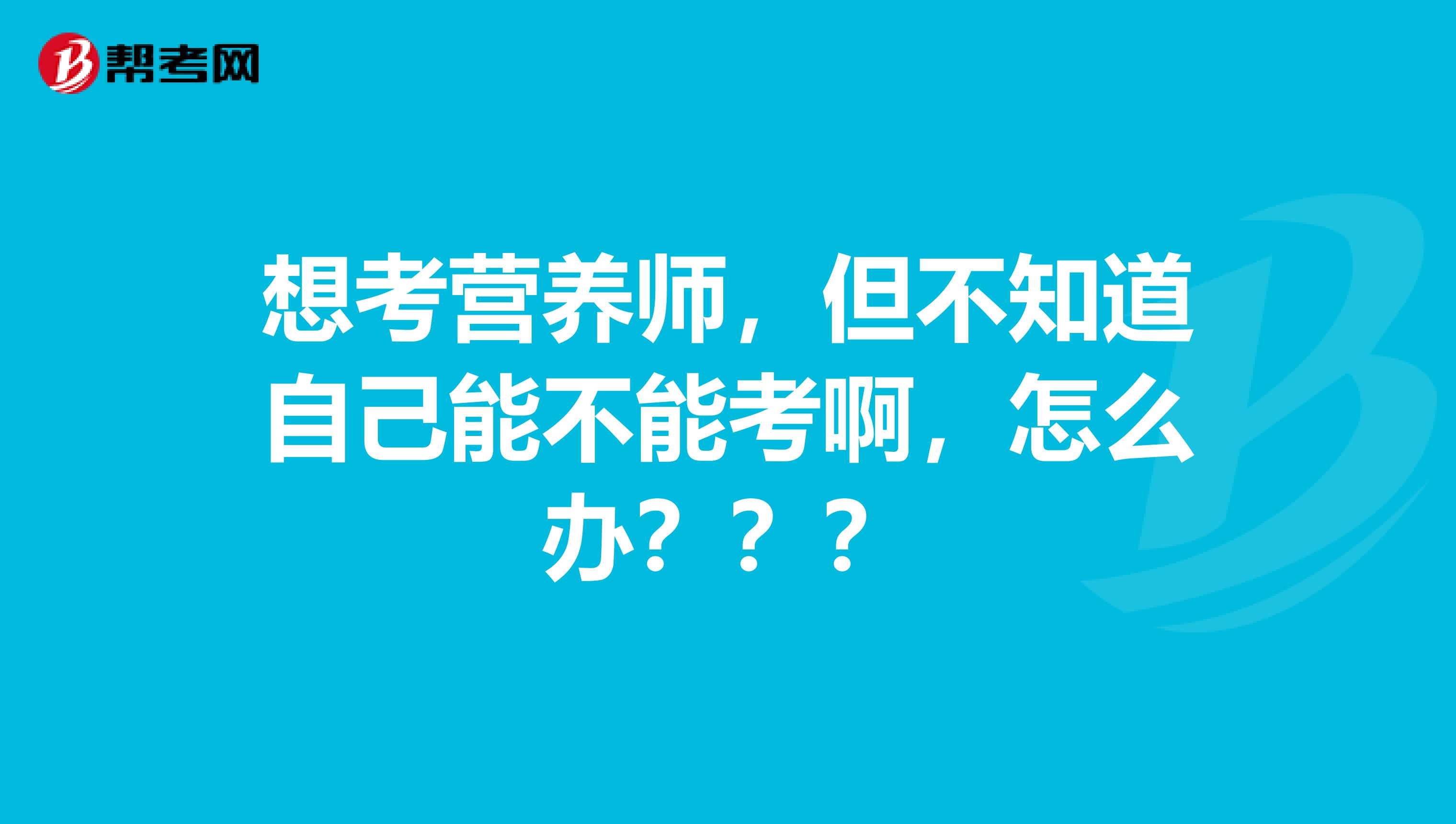 想考營養(yǎng)師，但不知道自己能不能考啊，怎么辦？？？