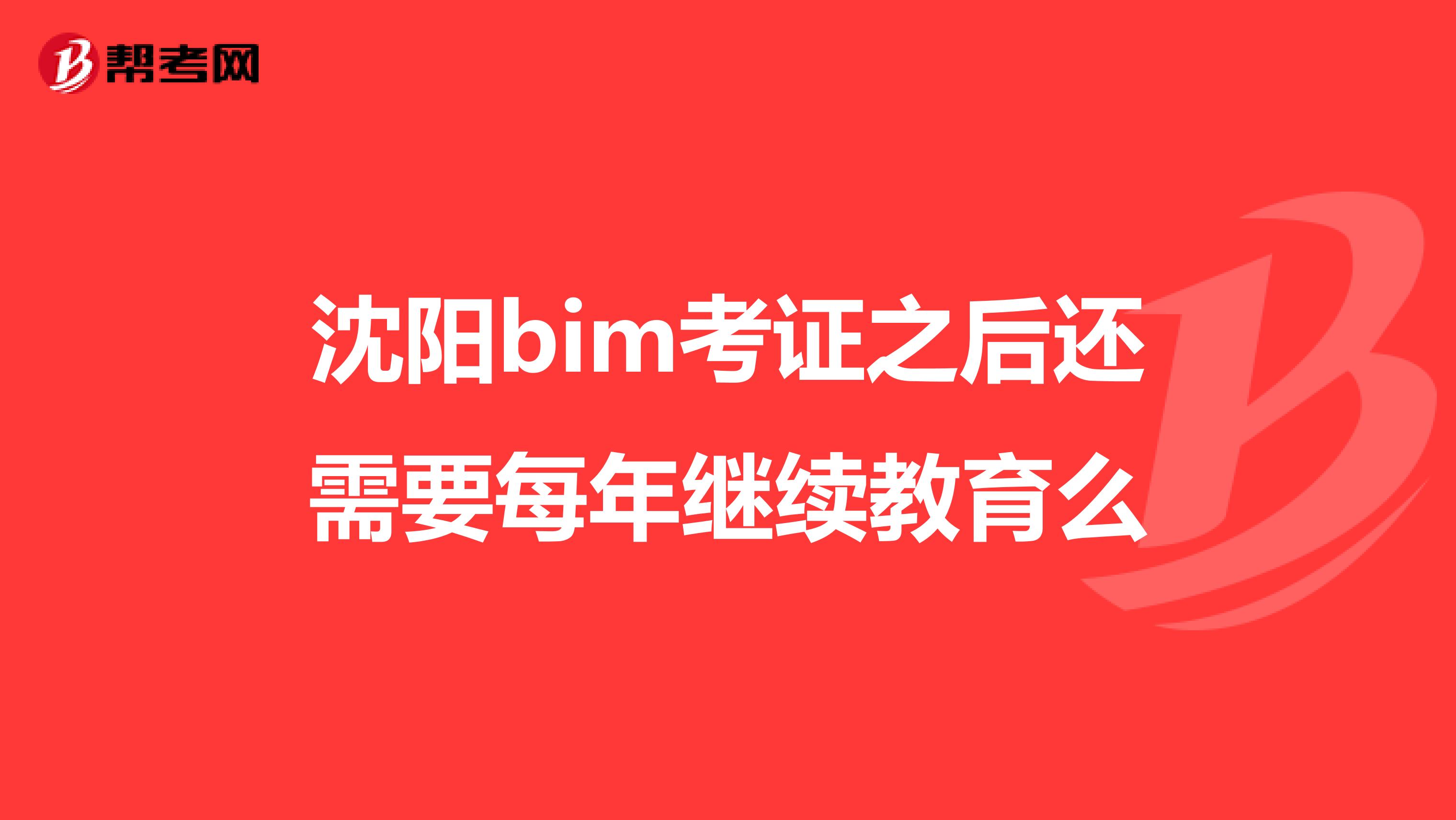 沈阳bim考证之后还需要每年继续教育么