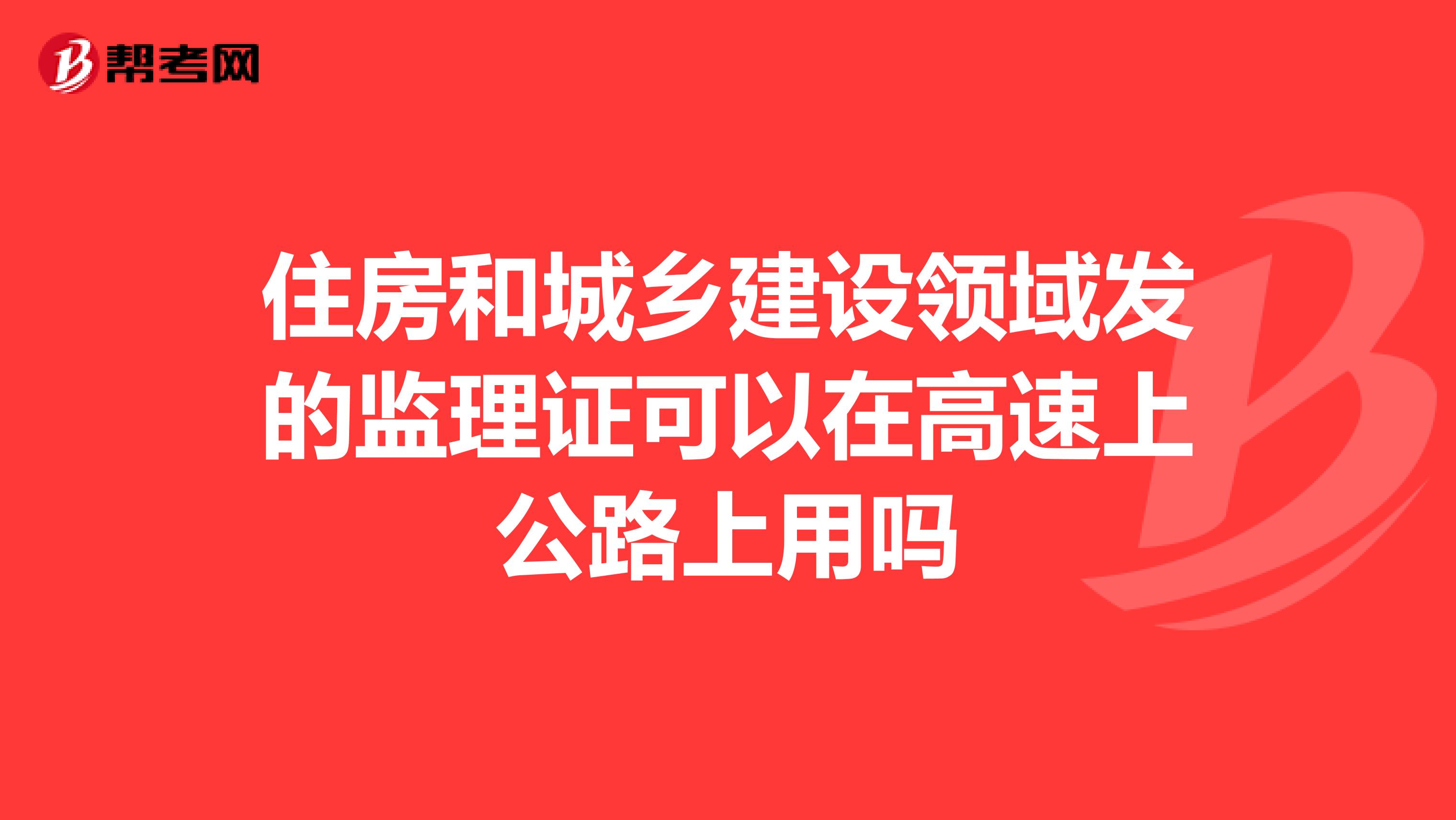 住房和城乡建设领域发的监理证可以在高速上公路上用吗