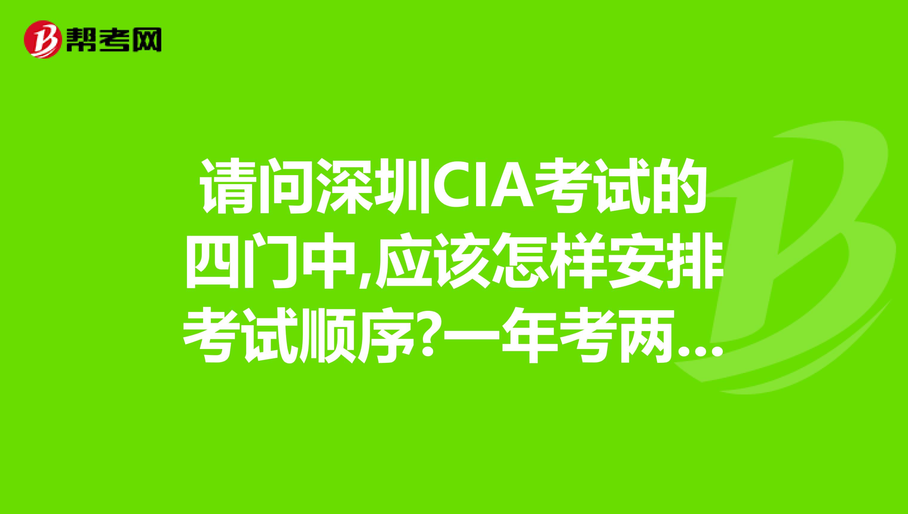请问深圳CIA考试的四门中,应该怎样安排考试顺序?一年考两门好吗?