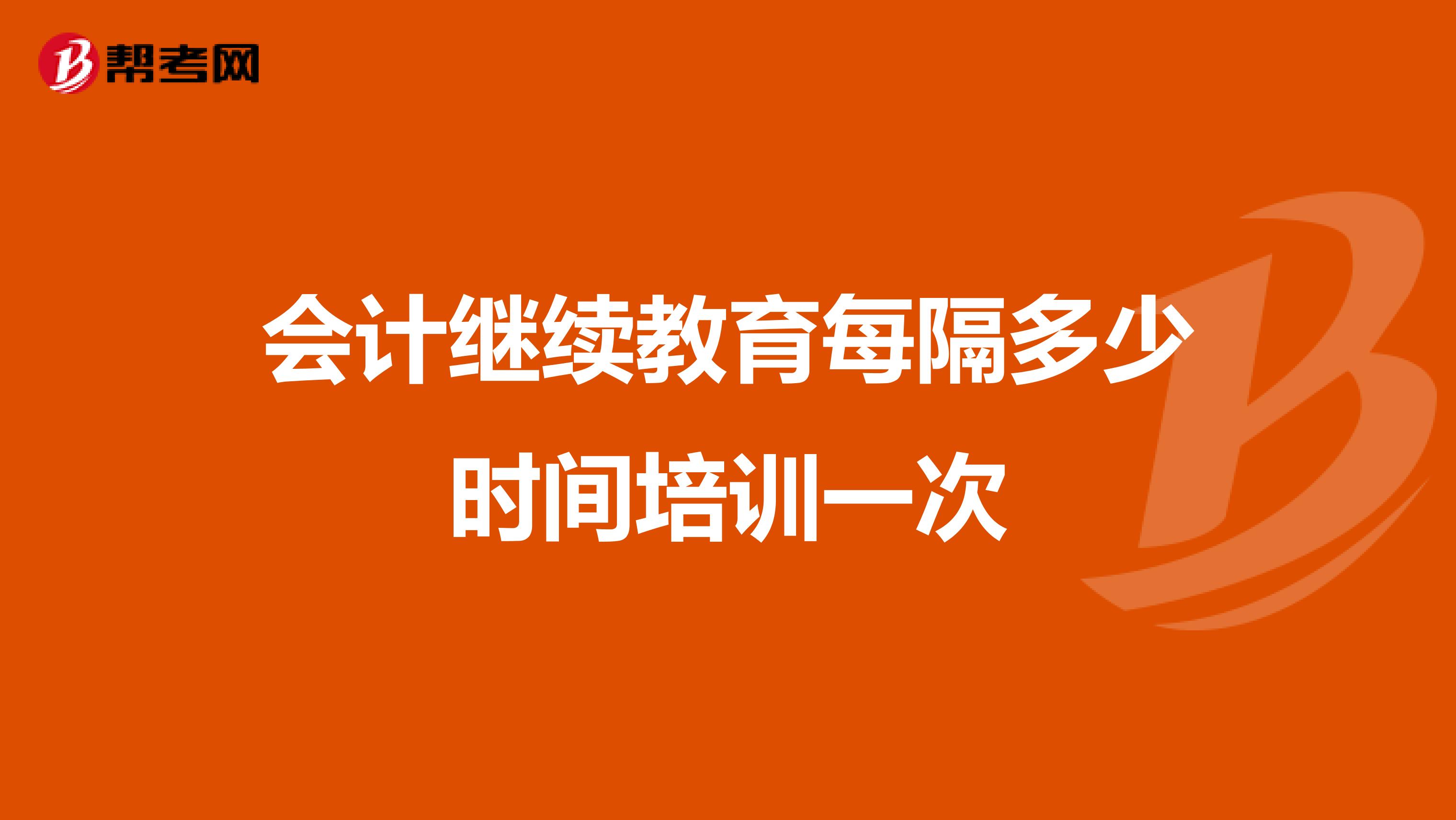 会计继续教育每隔多少时间培训一次
