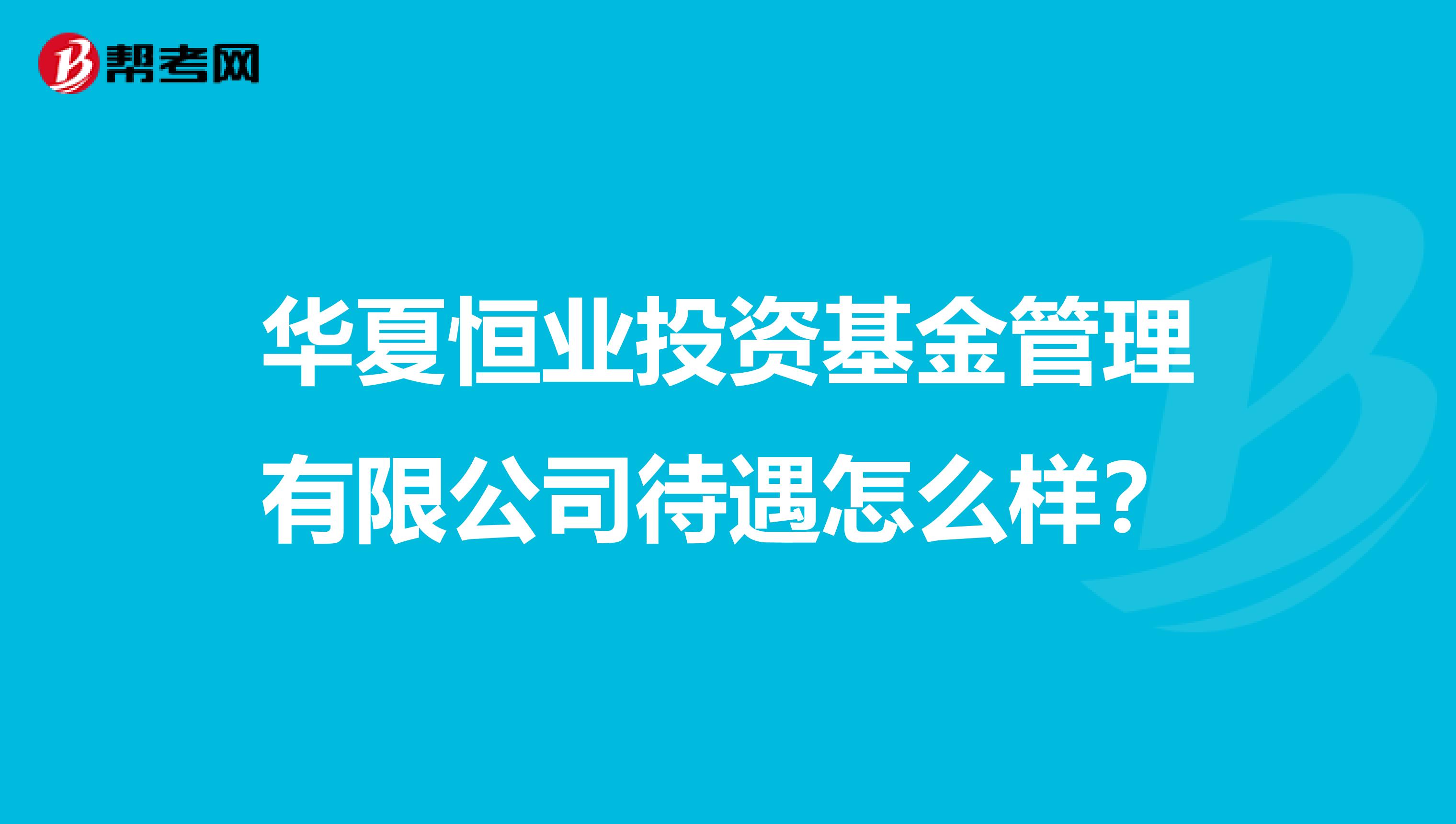 华夏恒业投资基金管理有限公司待遇怎么样?