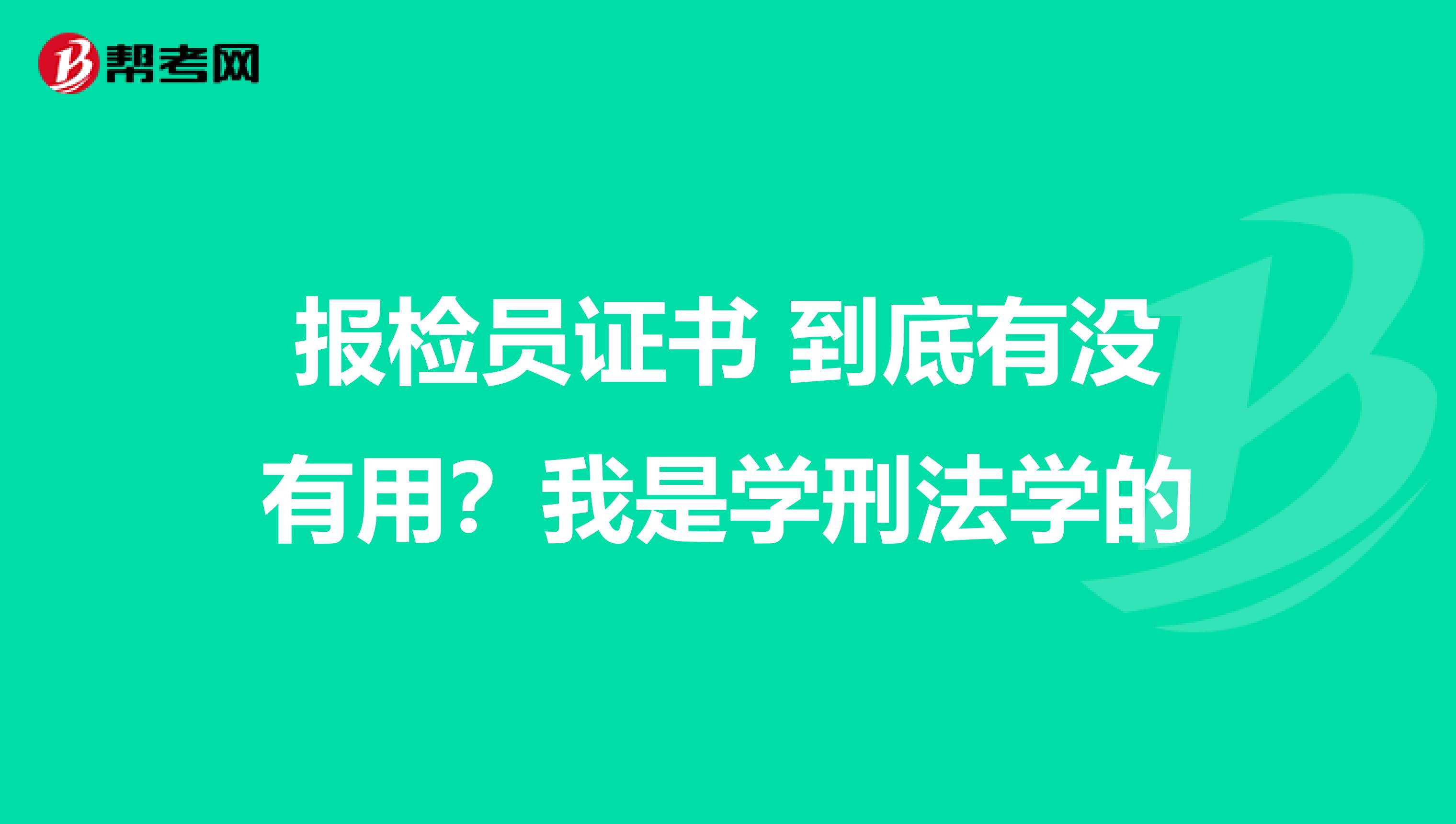报检员证书 到底有没有用?我是学刑法学的