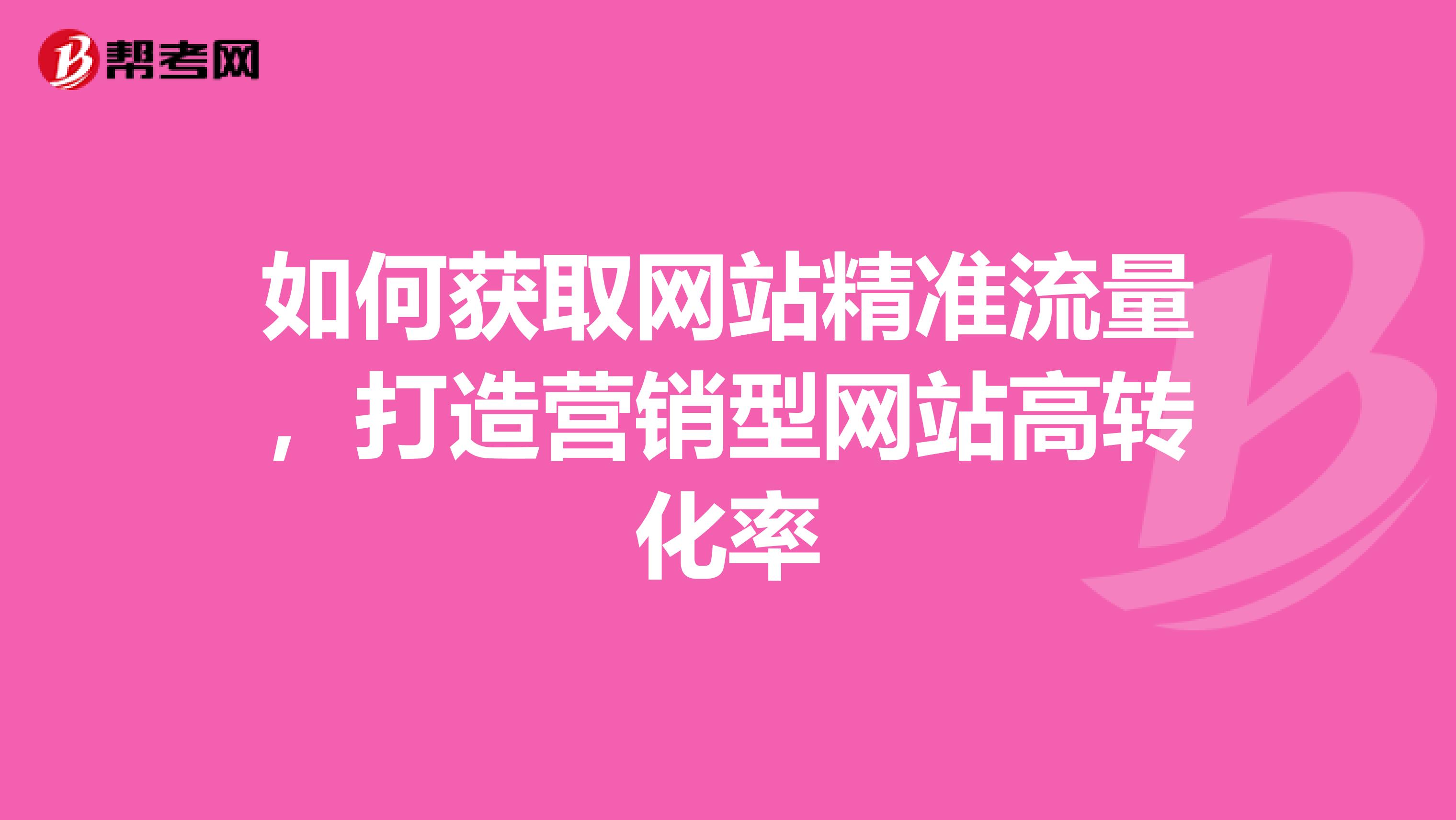 如何获取网站精准流量，打造营销型网站高转化率