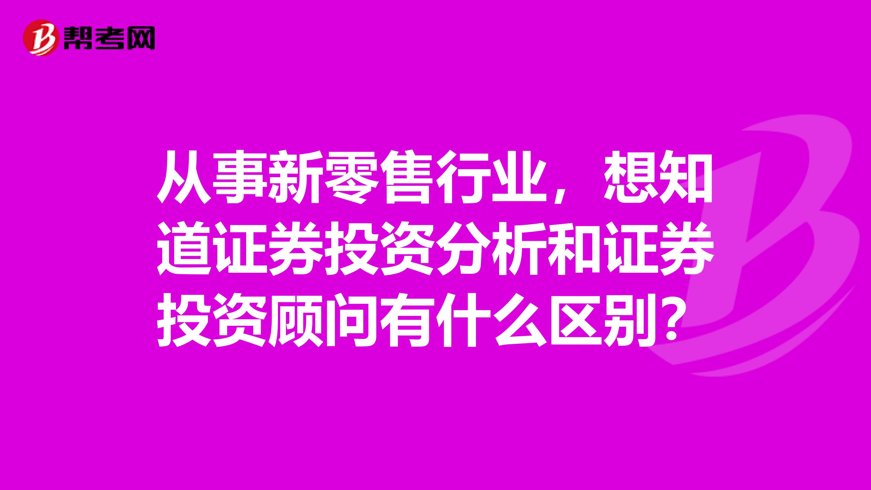 从事新零售行业,想知道证券投资分析和证券投资顾问有什么区别?