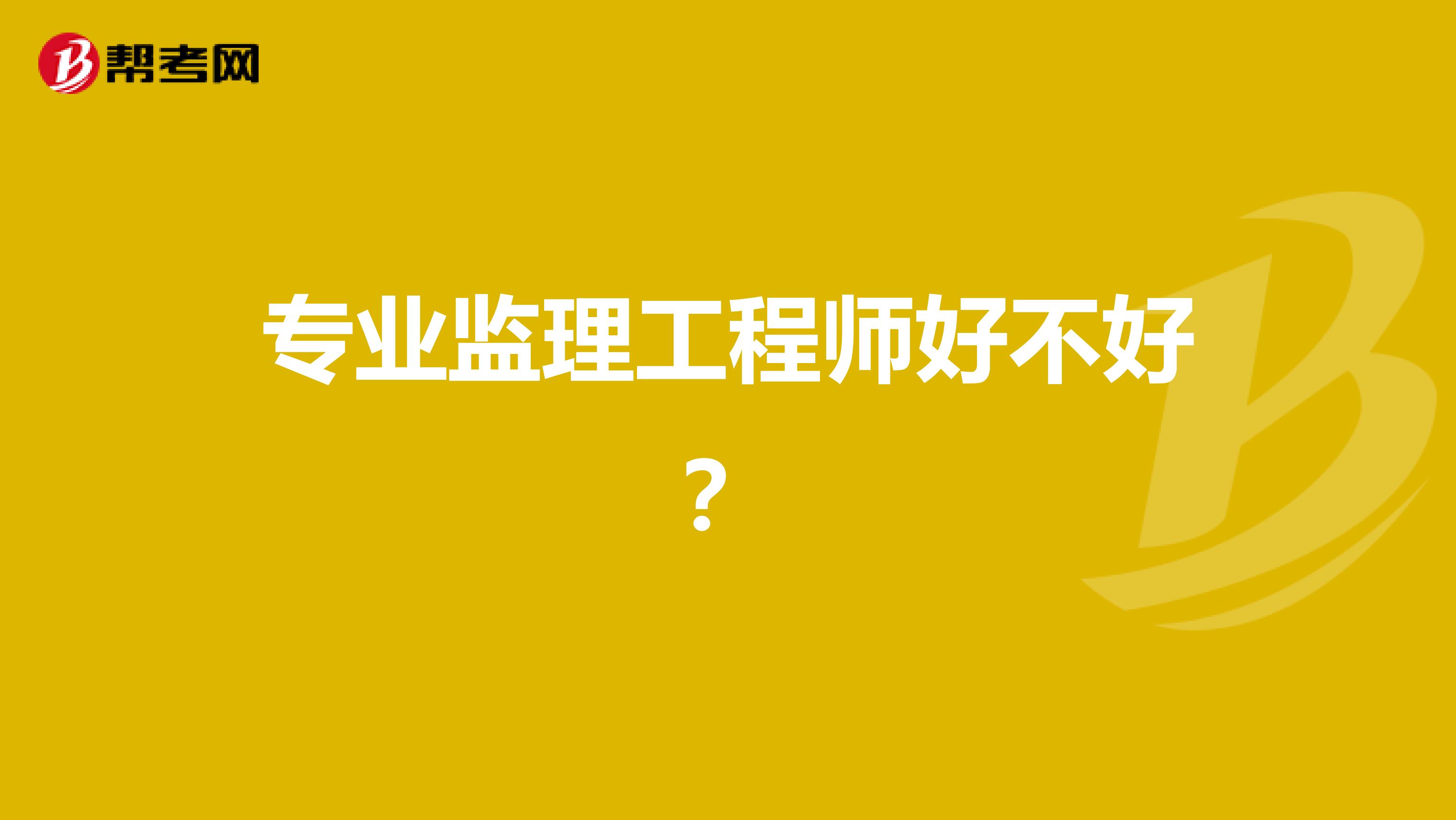 专业监理工程师好不好？