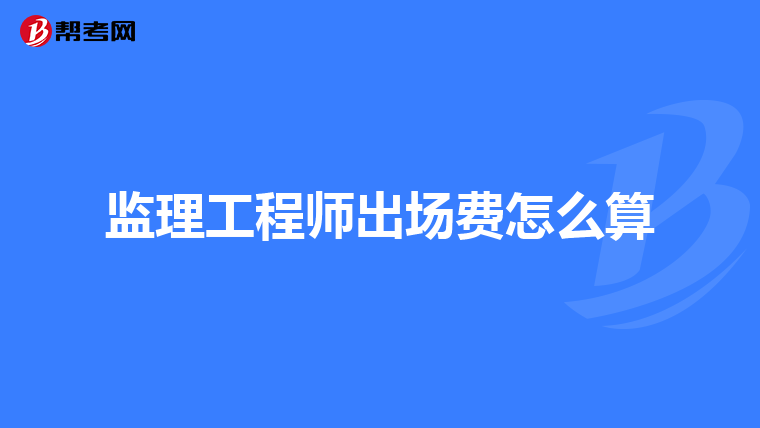 监理工程师出场费怎么算