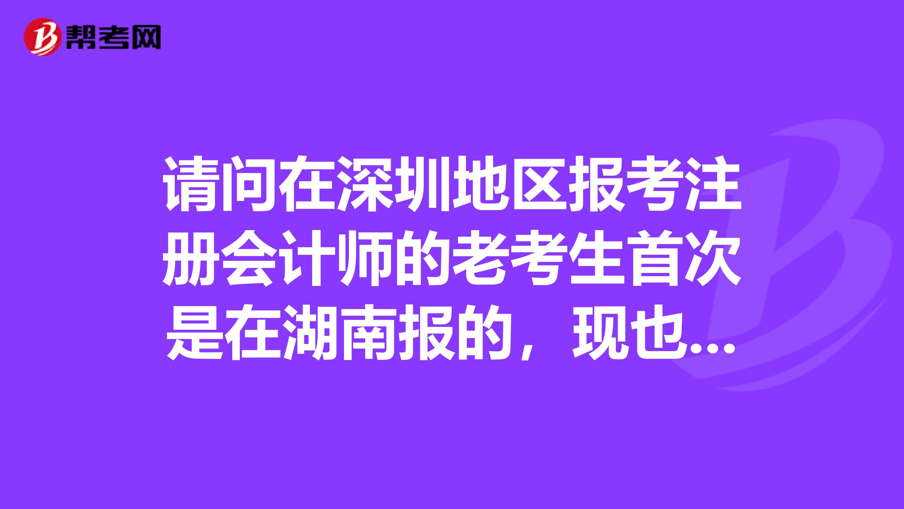 請問在深圳地區(qū)報考注冊會計師的老考生首次是在湖南報的，現(xiàn)也是第一次在深圳要不要去現(xiàn)場非常感謝