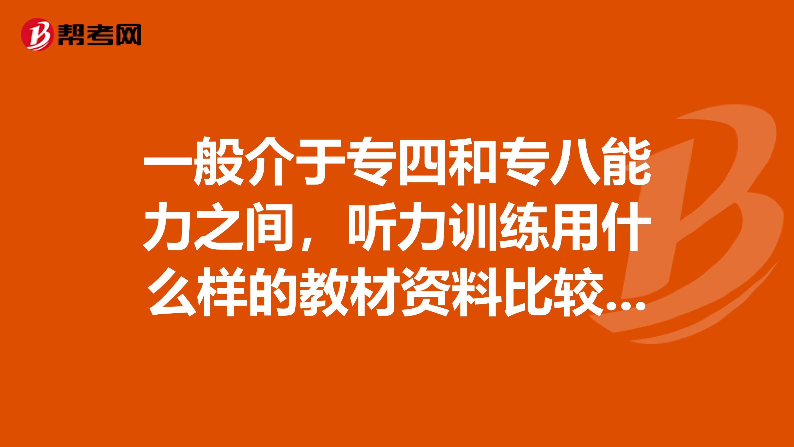 一般介于专四和专八能力之间，听力训练用什么样的教材资料比较好，提升比较快？谢谢