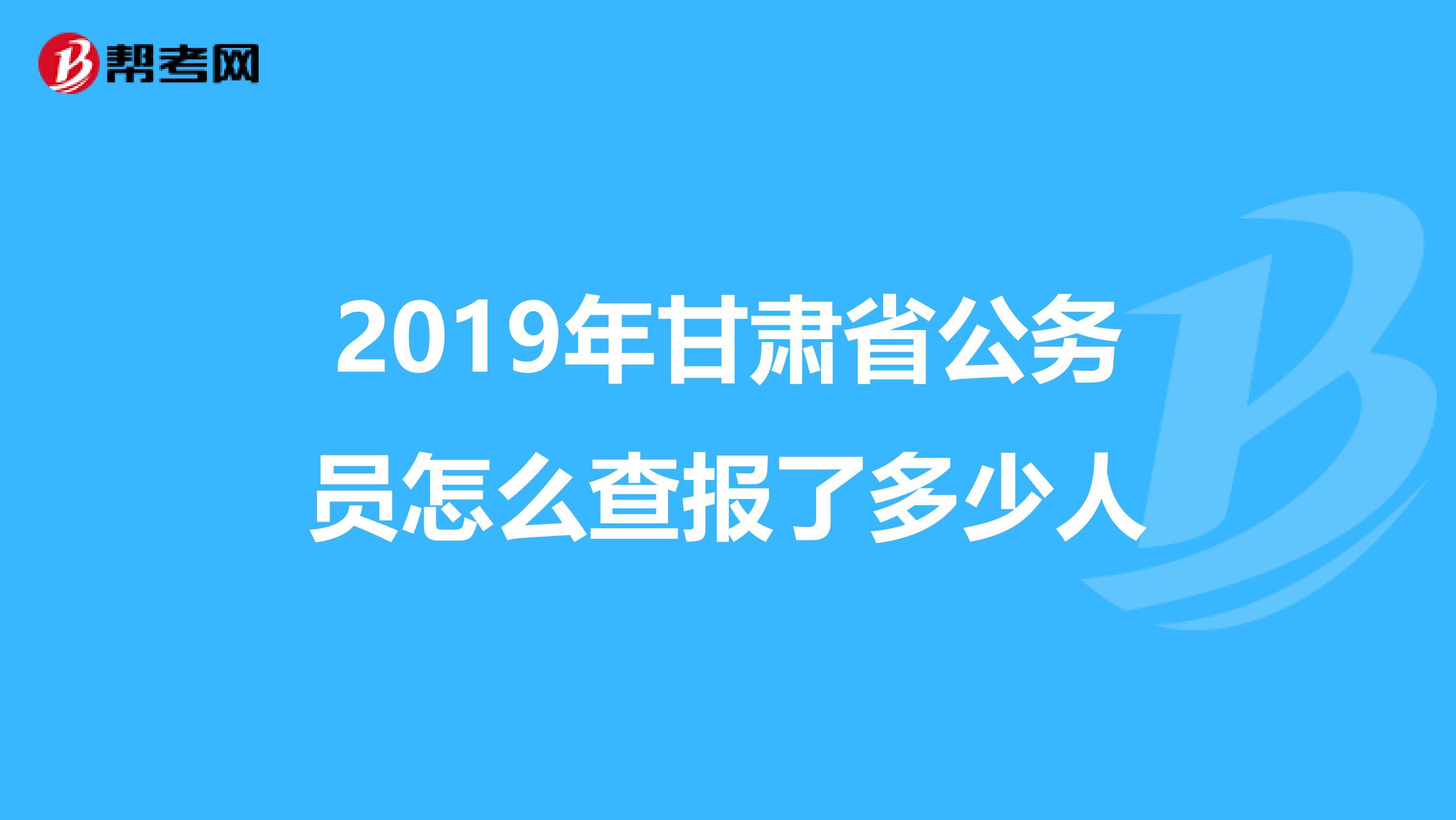 2019年甘肃省公务员怎么查报了多少人