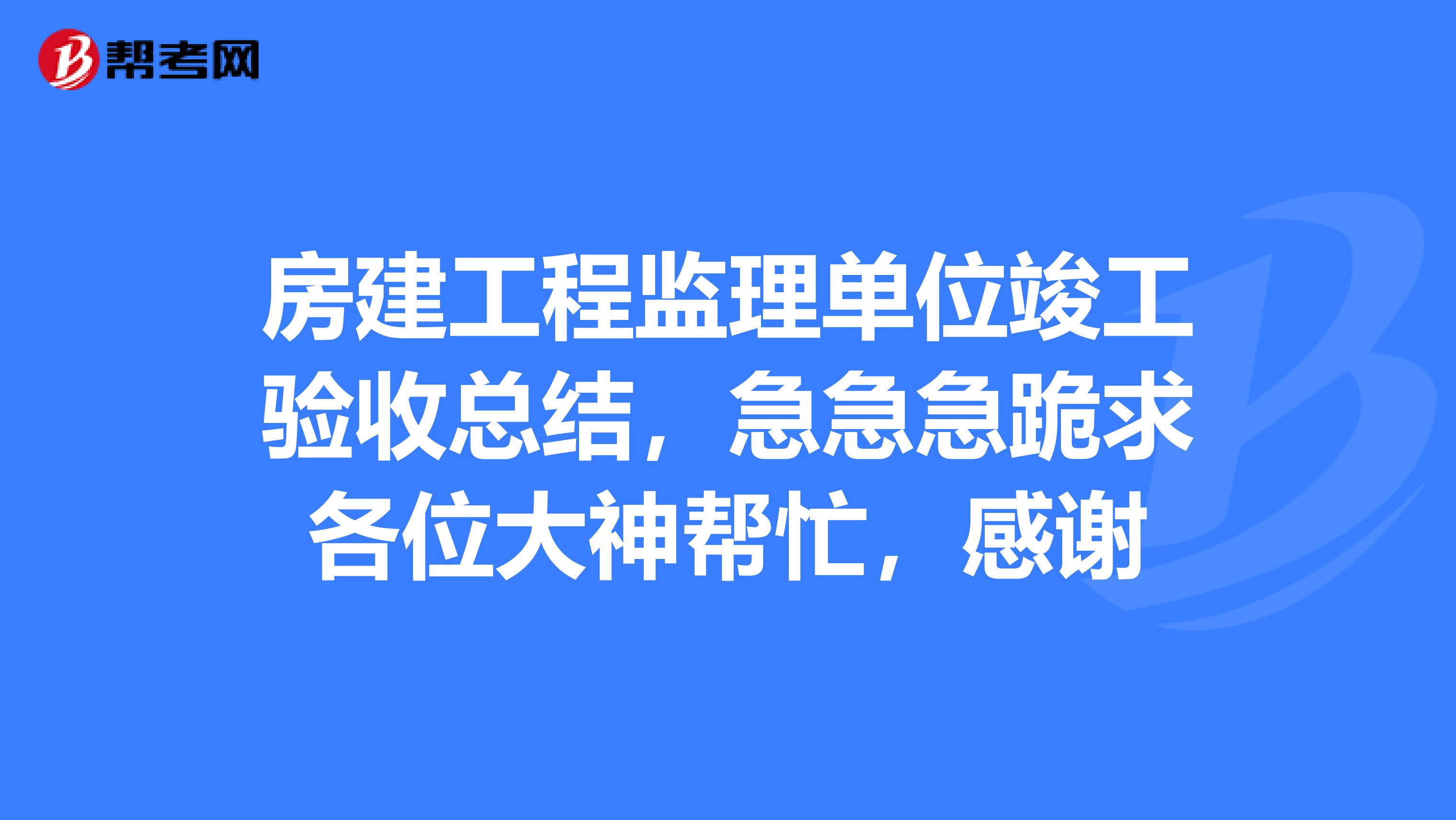 房建工程监理单位竣工验收总结，急急急跪求各位大神帮忙，感谢