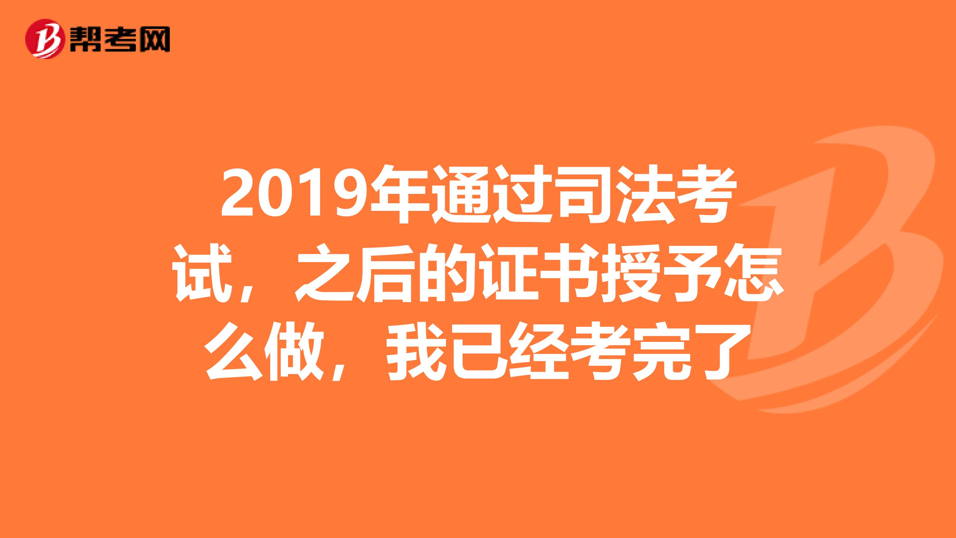 2019年通過司法考試，之后的證書授予怎么做，我已經(jīng)考完了