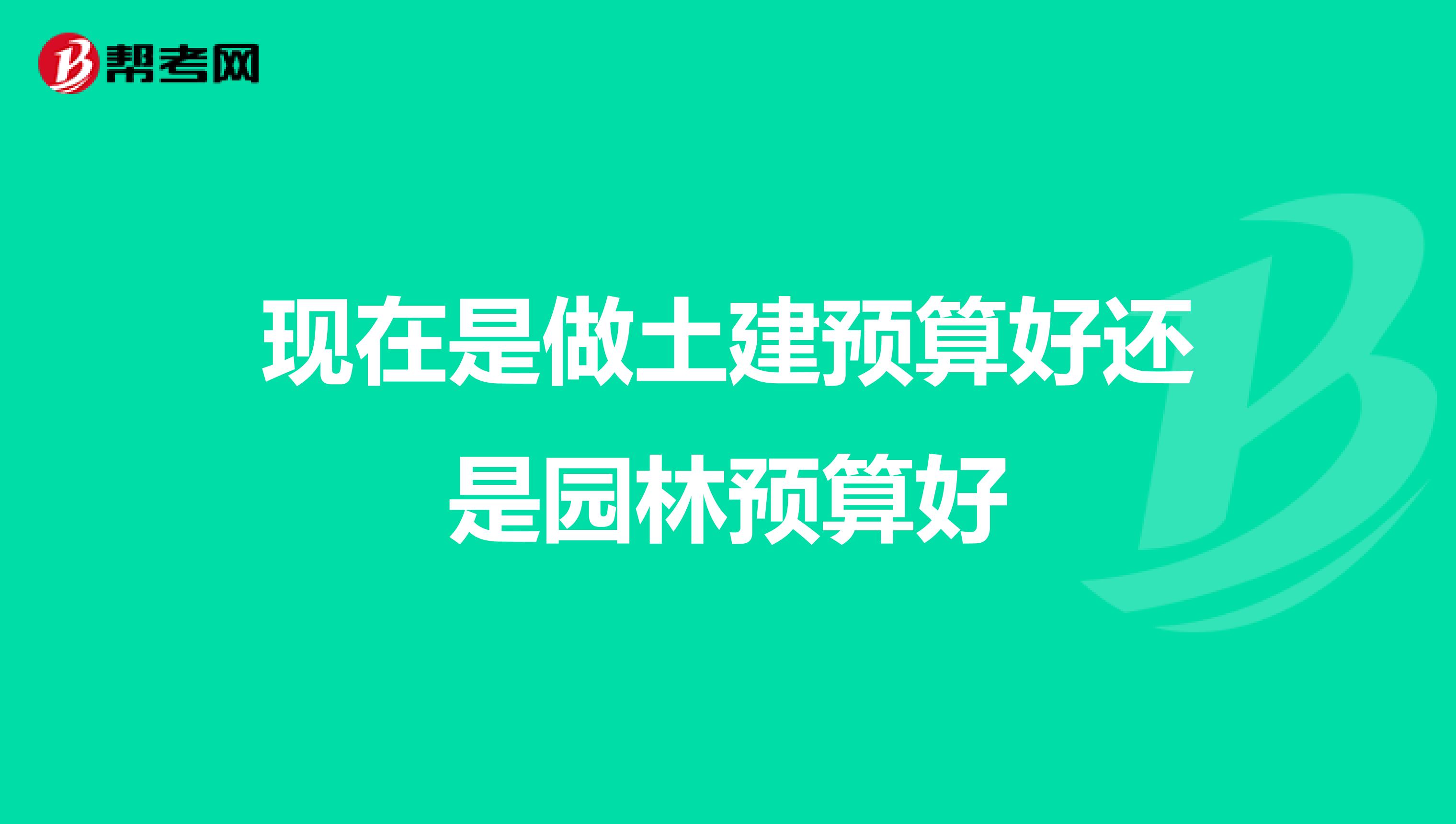 现在是做土建预算好还是园林预算好