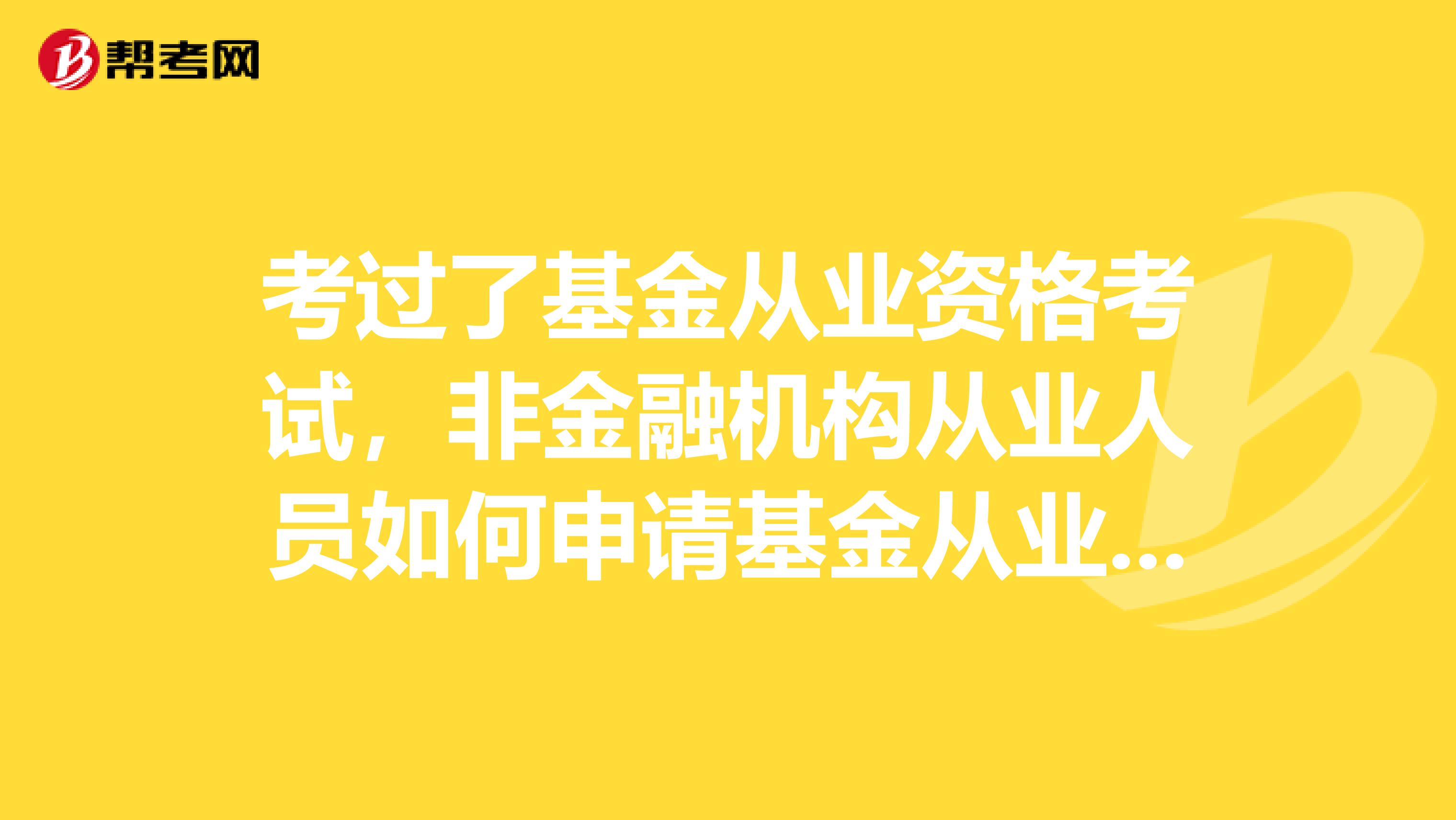 考过了基金从业资格考试,非金融机构从业人员如何申请基金从业资格证书?