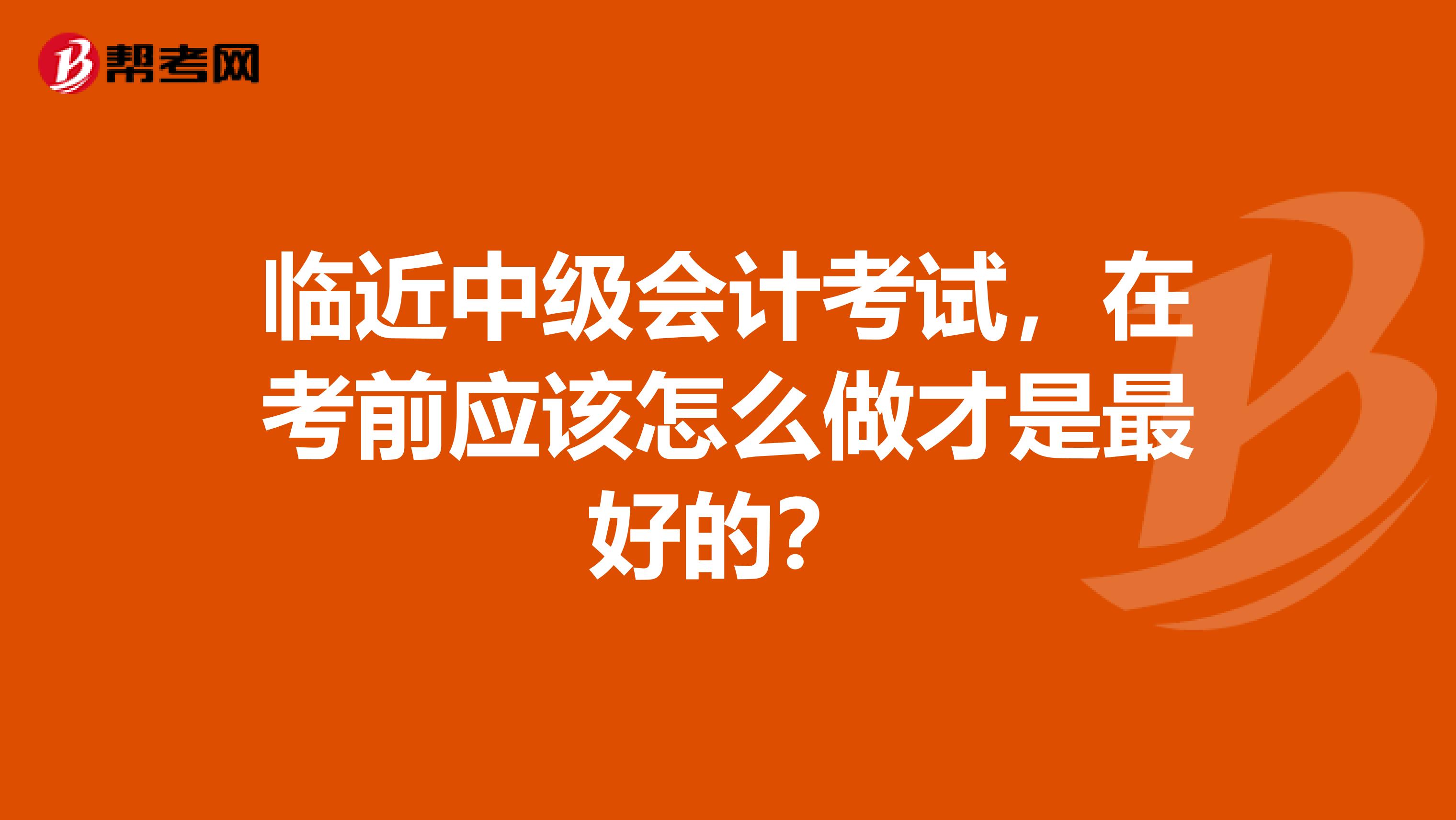 临近中级会计考试,在考前应该怎么做才是最好的?