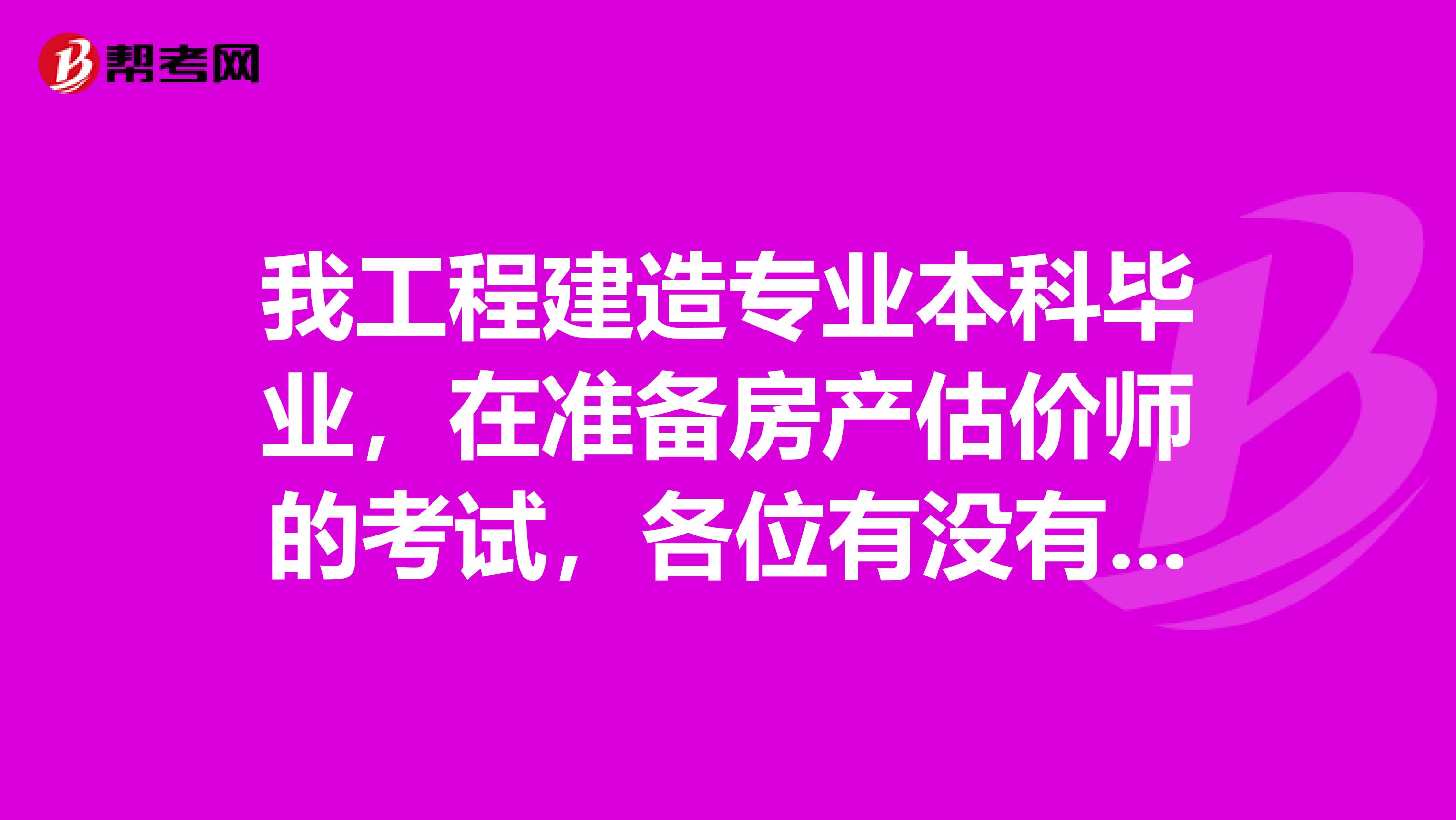 我工程建造专业本科毕业，在准备房产估价师的考试，各位有没有从事房产估价师的，我想知道房产估价师的工作是什么？