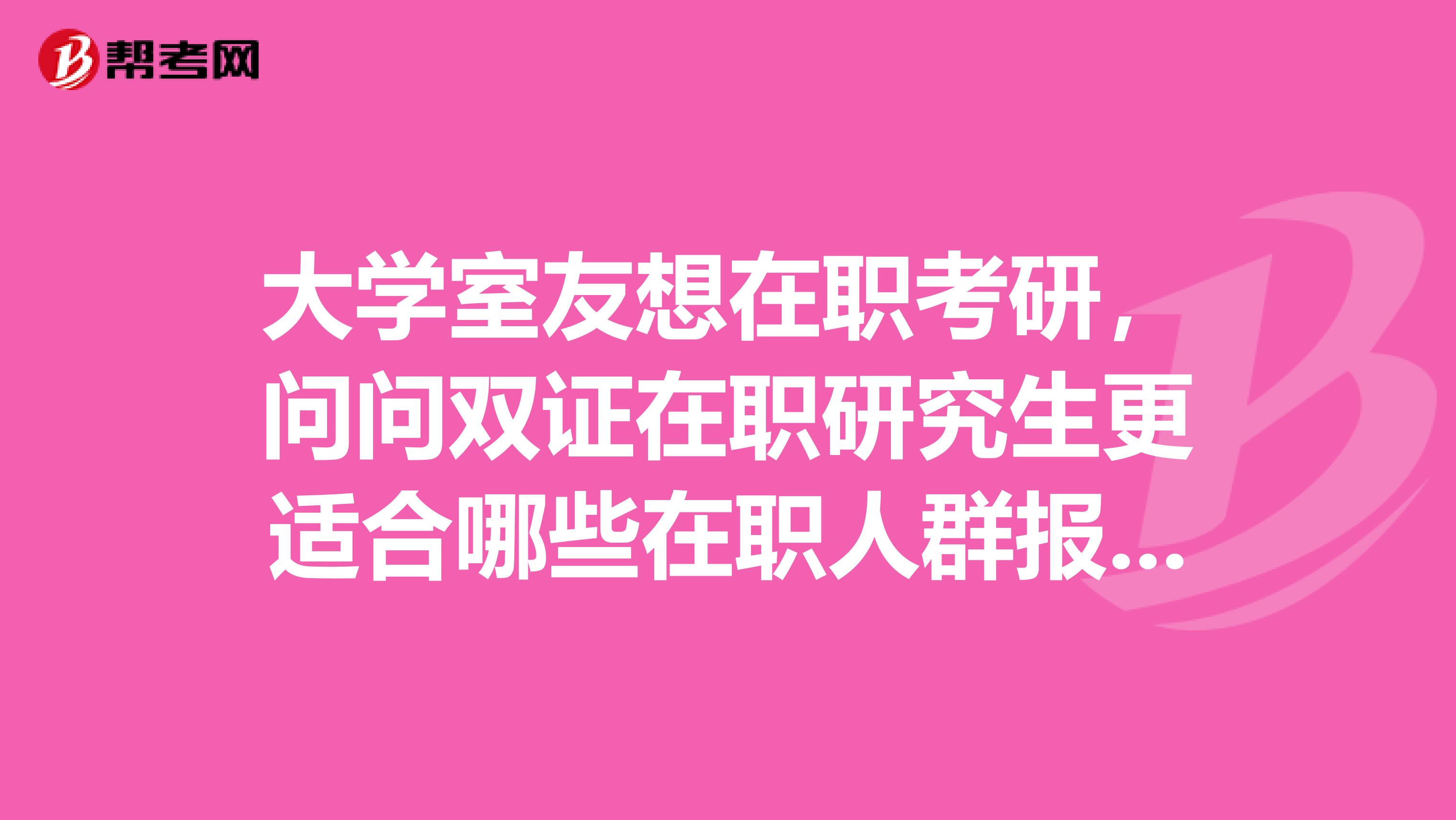 大學室友想在職考研，問問雙證在職研究生更適合哪些在職人群報考是所有人都可以報名嗎