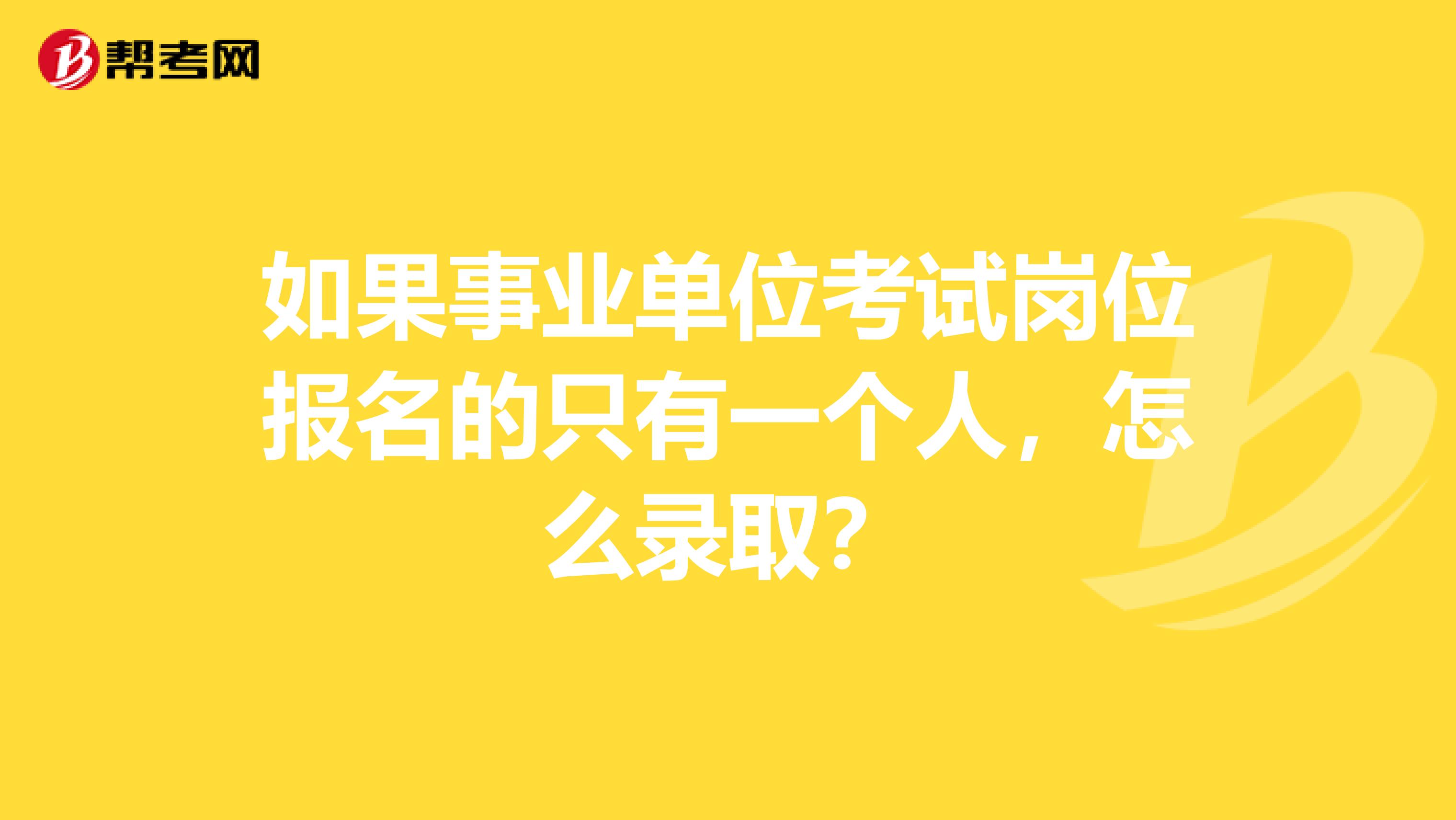 如果事业单位考试岗位报名的只有一个人,怎么录取?