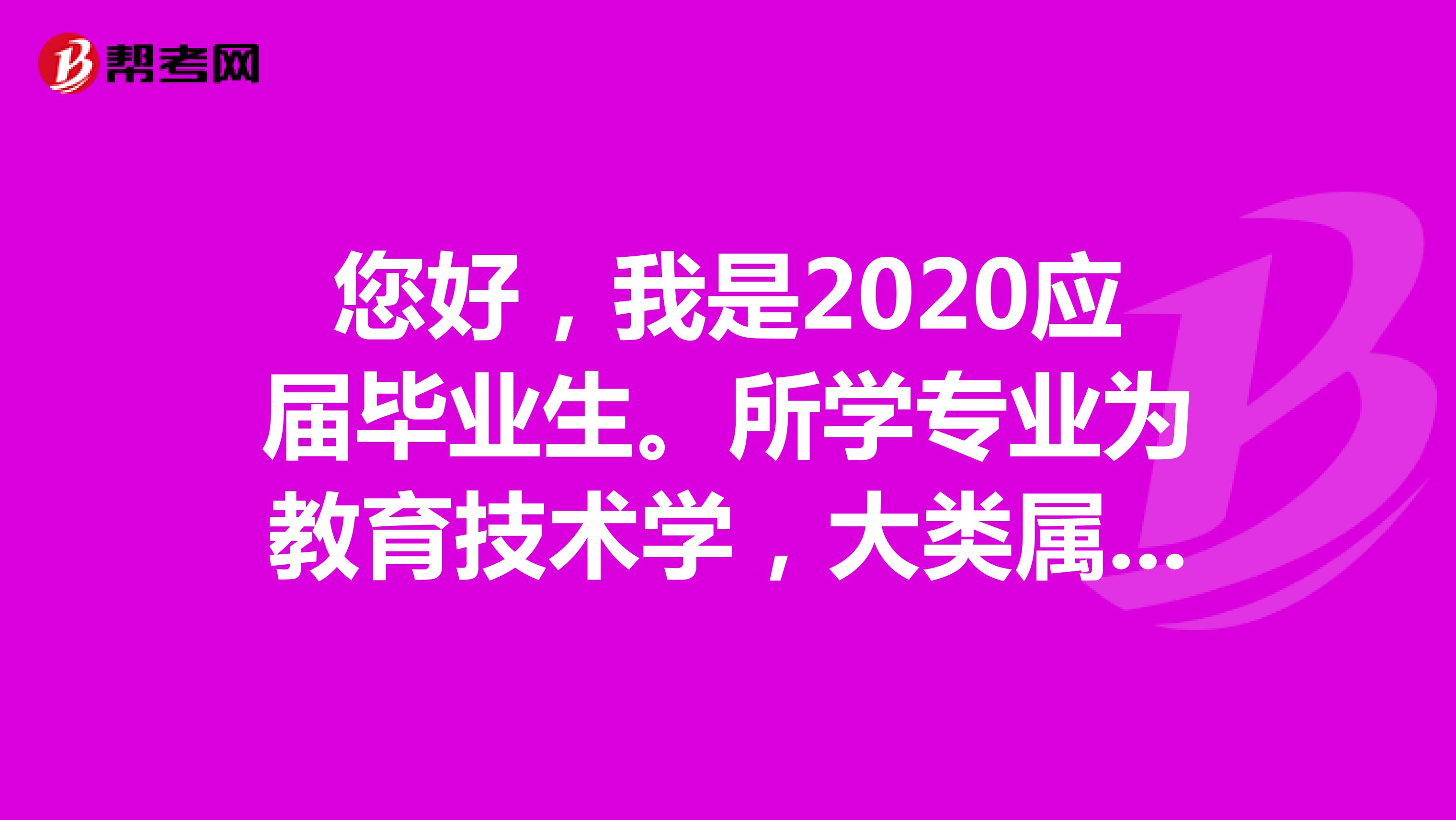 您好，我是2020应届毕业生。所学专业为教育技术学，大类属于教育学。但是学校划分在计算机学院，毕业后应该授予工学或理学学位。那么我报公务员的时候是写什么专业呢？