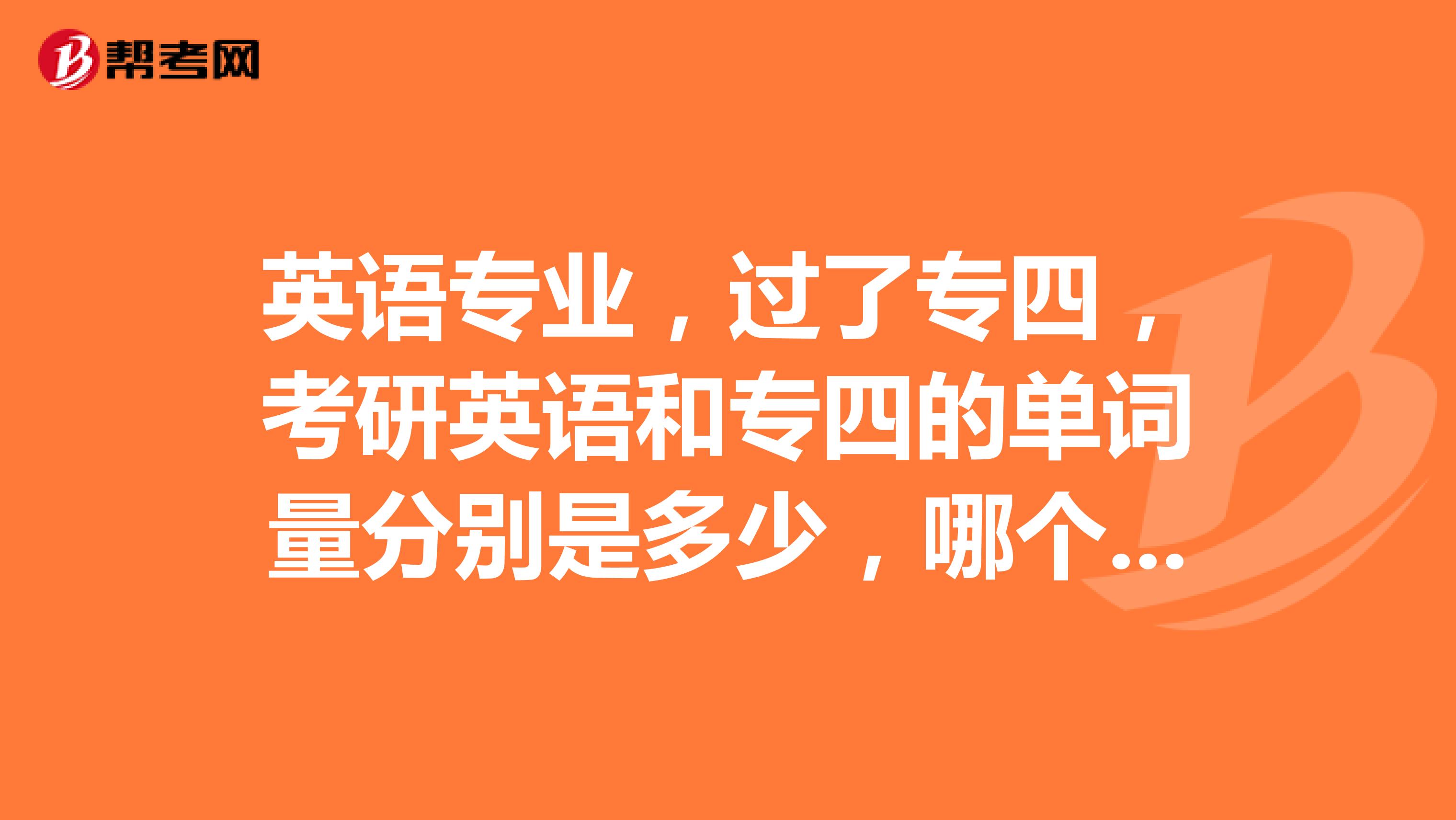英语专业,过了专四,考研英语和专四的单词量分别是多少,哪个更难