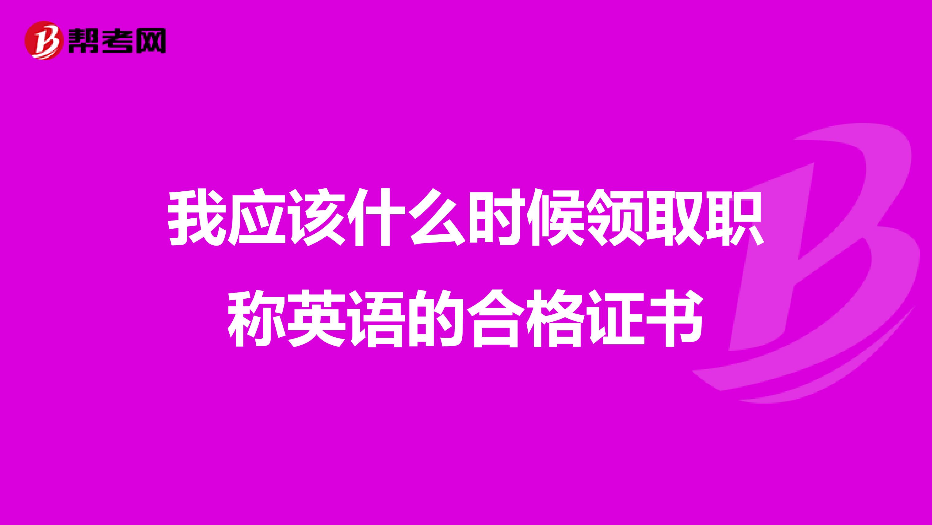 我应该什么时候领取职称英语的合格证书