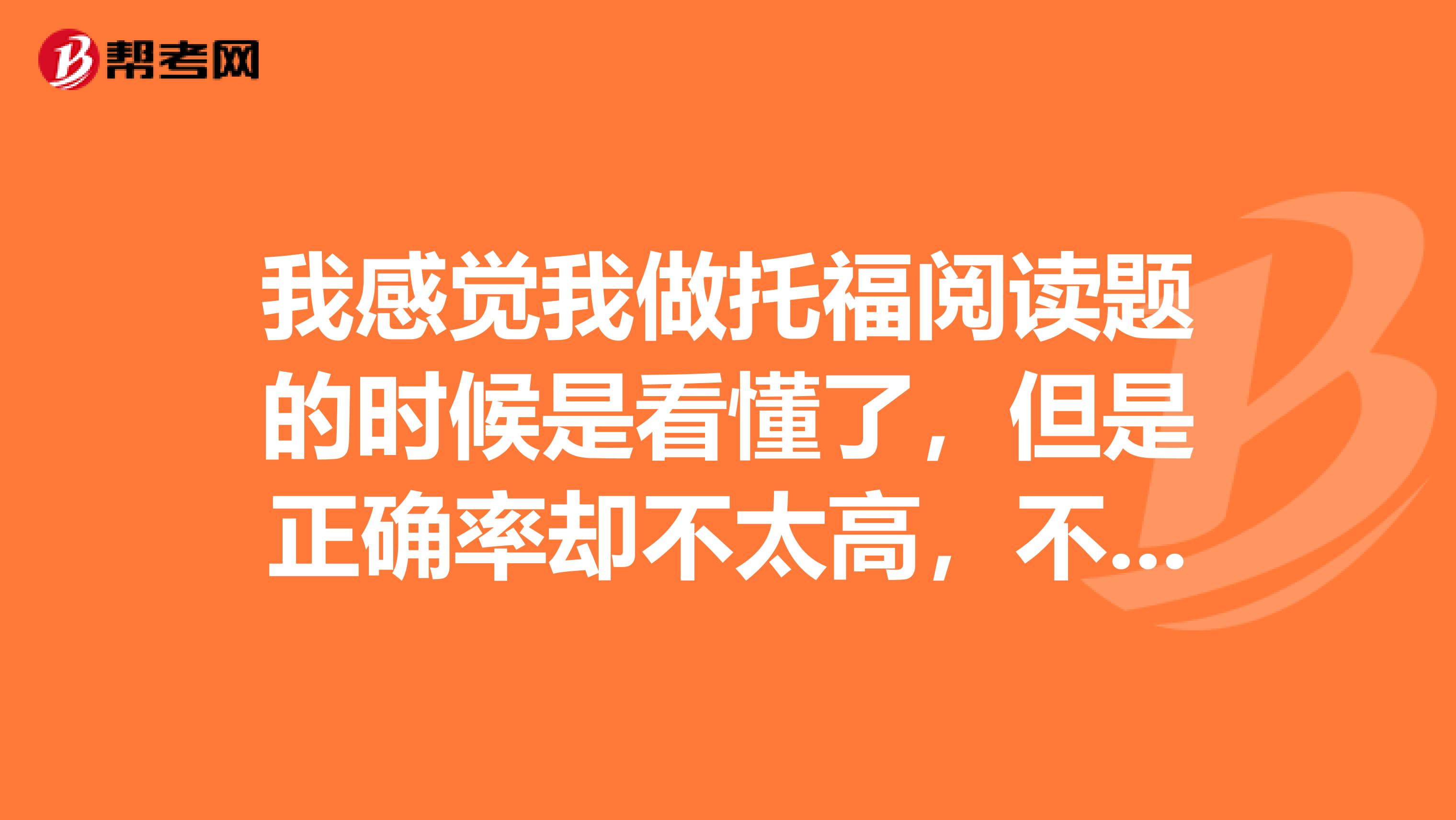 我感覺我做托福閱讀題的時(shí)候是看懂了，但是正確率卻不太高，不知道我是不是審題方面有些問題呢？