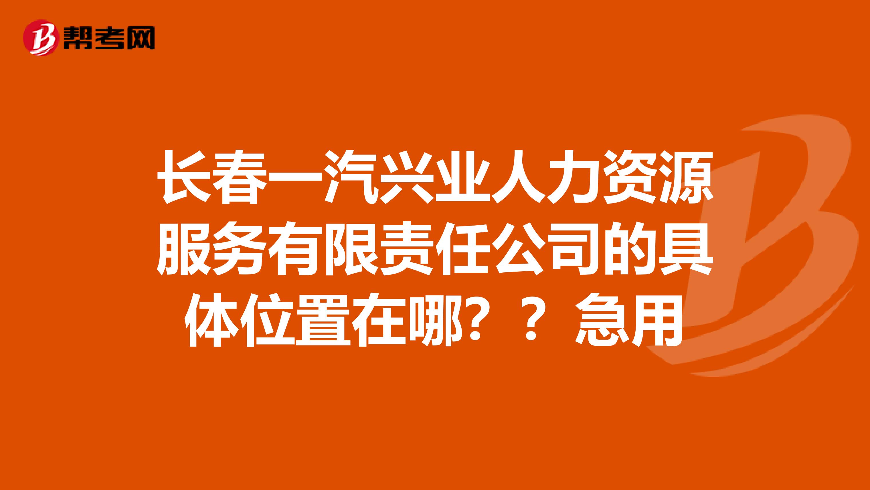 长春一汽兴业人力资源服务有限责任公司的具体位置在哪??急用