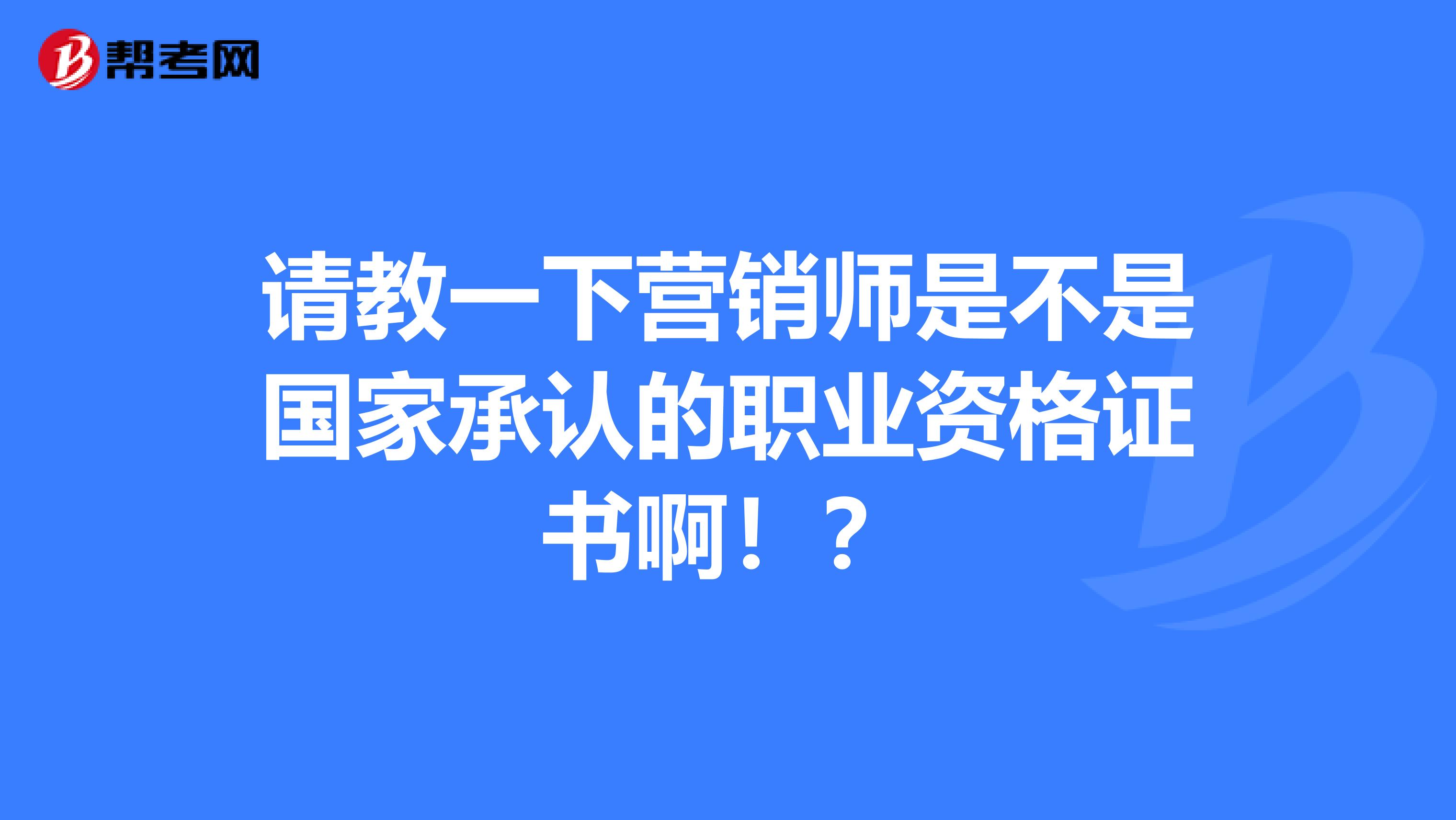 请教一下营销师是不是国家承认的职业资格证书啊!?