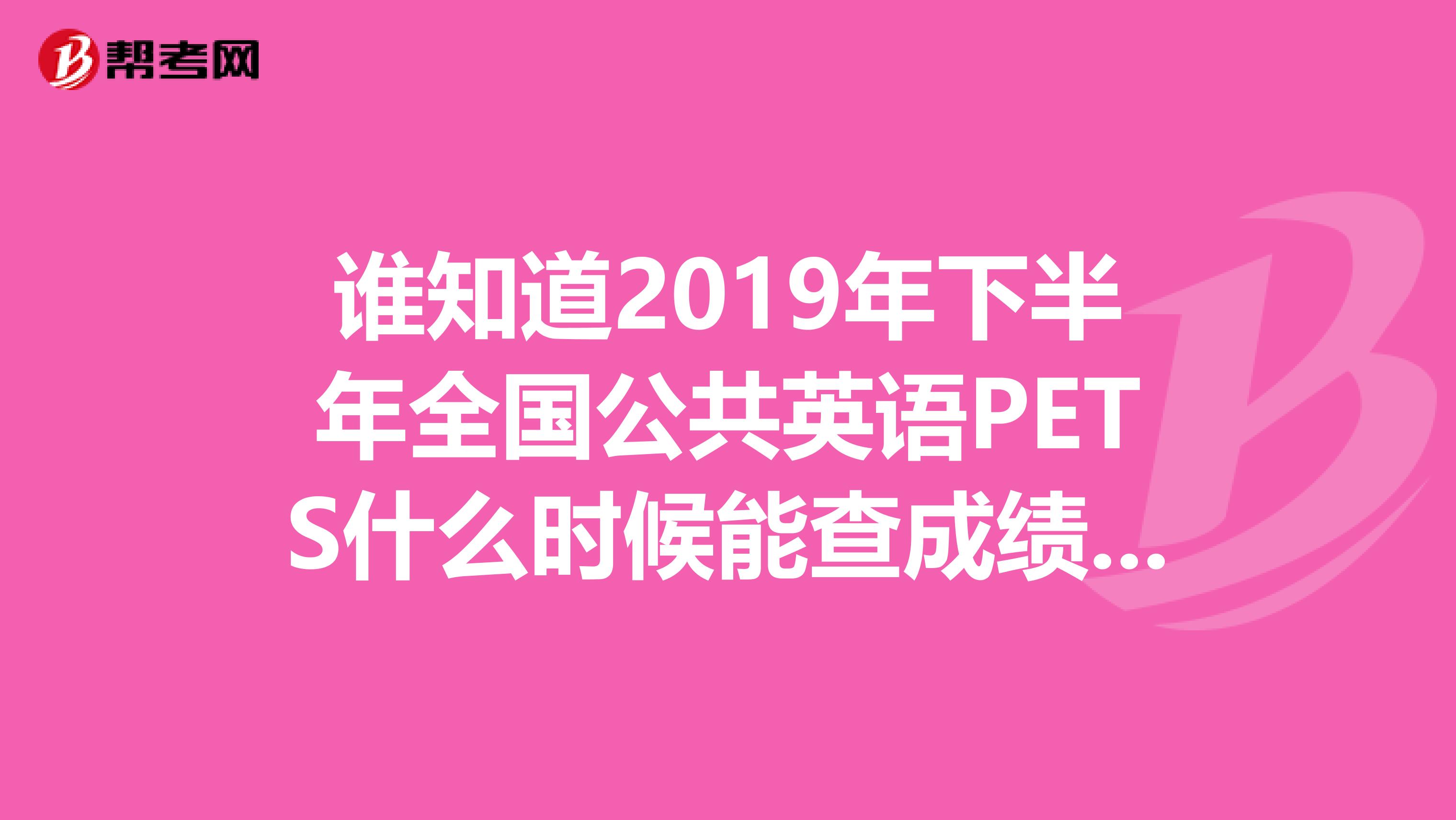 谁知道2019年下半年全国公共英语PETS什么时候能查成绩？2019年9月份考的什么时候出成绩？