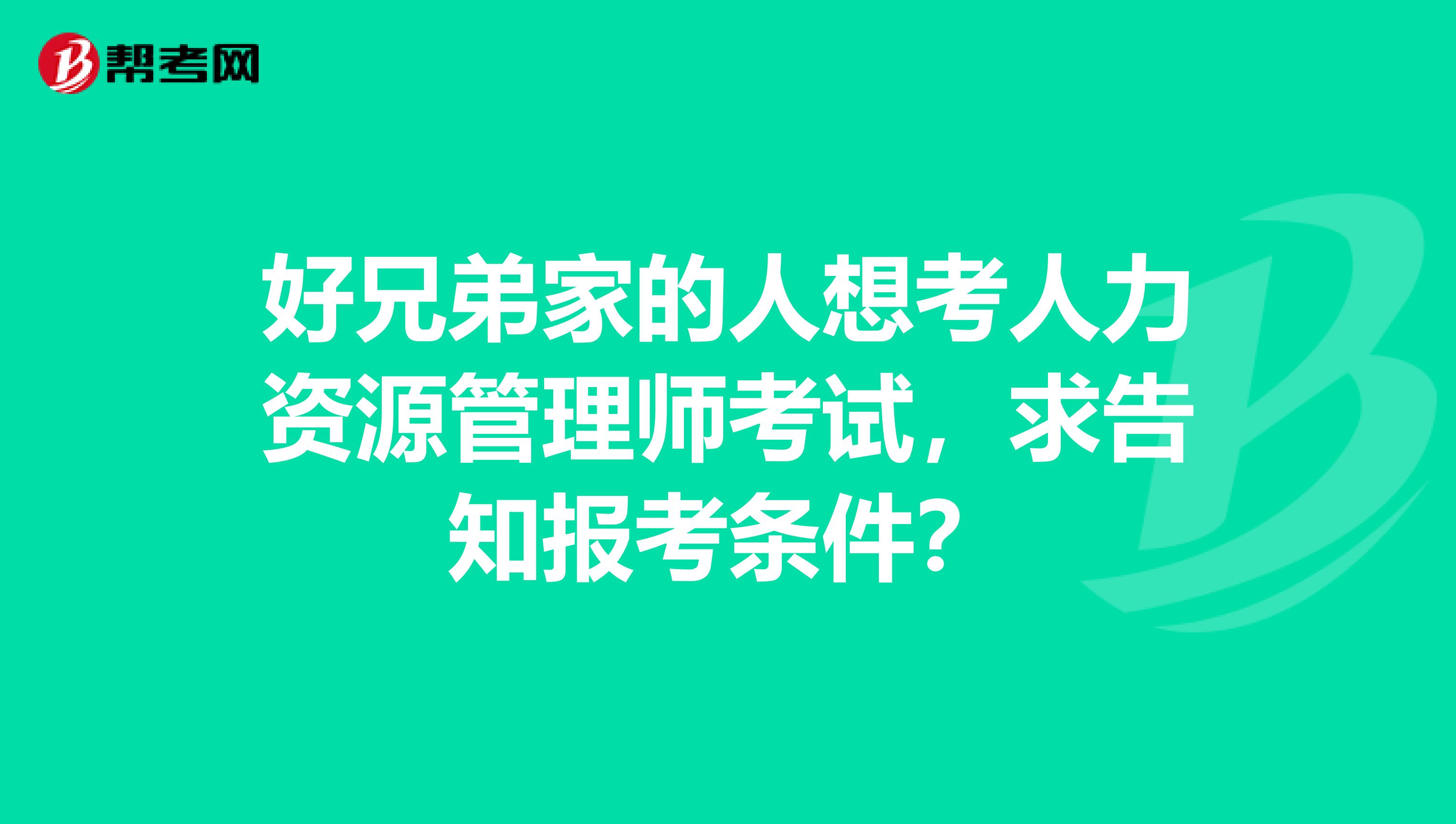 好兄弟家的人想考人力资源管理师考试,求告知报考条件?