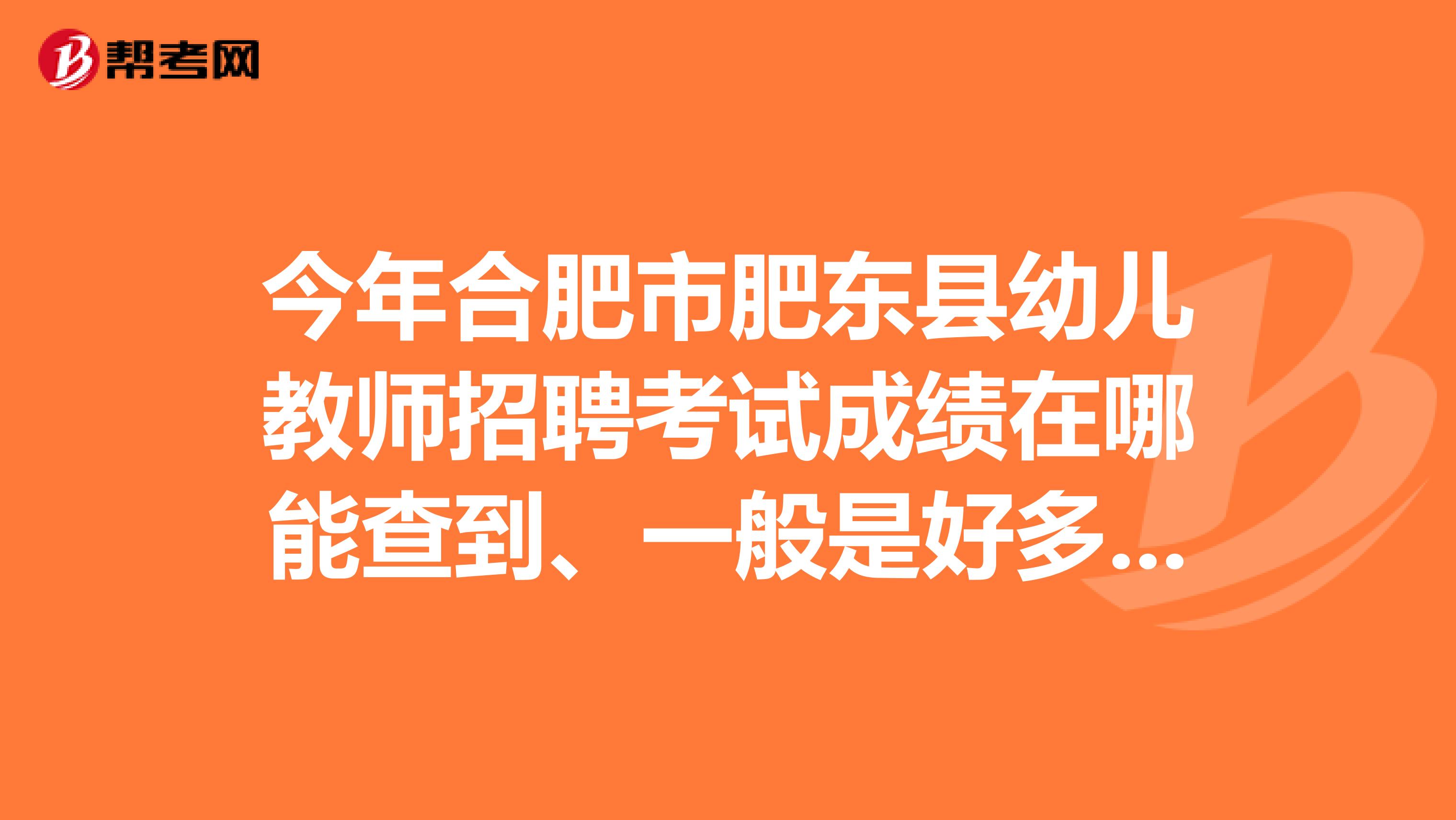 今年合肥市肥东县幼儿教师招聘考试成绩在哪能查到、一般是好多分及格呢要是考试通过就是面试了嘛?