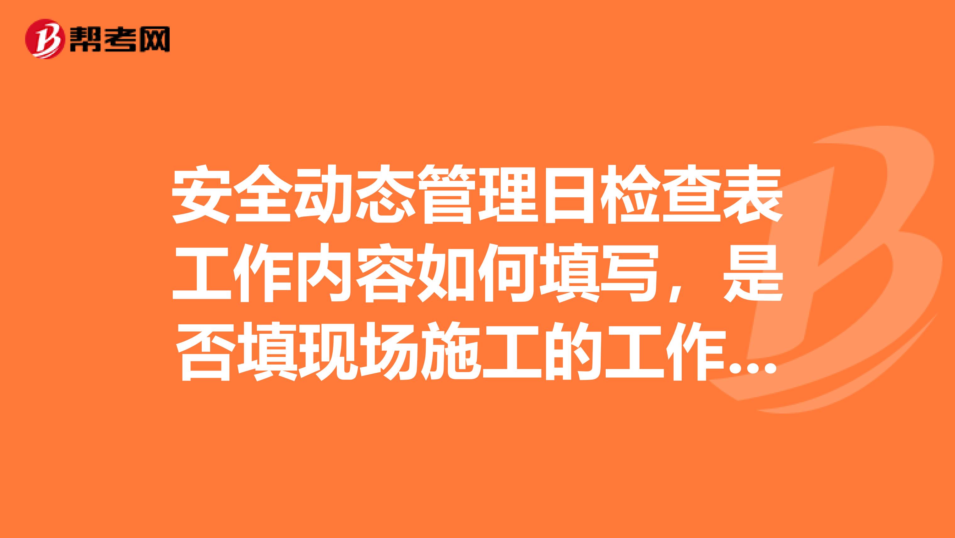 安全动态管理日检查表工作内容如何填写,是否填现场施工的工作内容?
