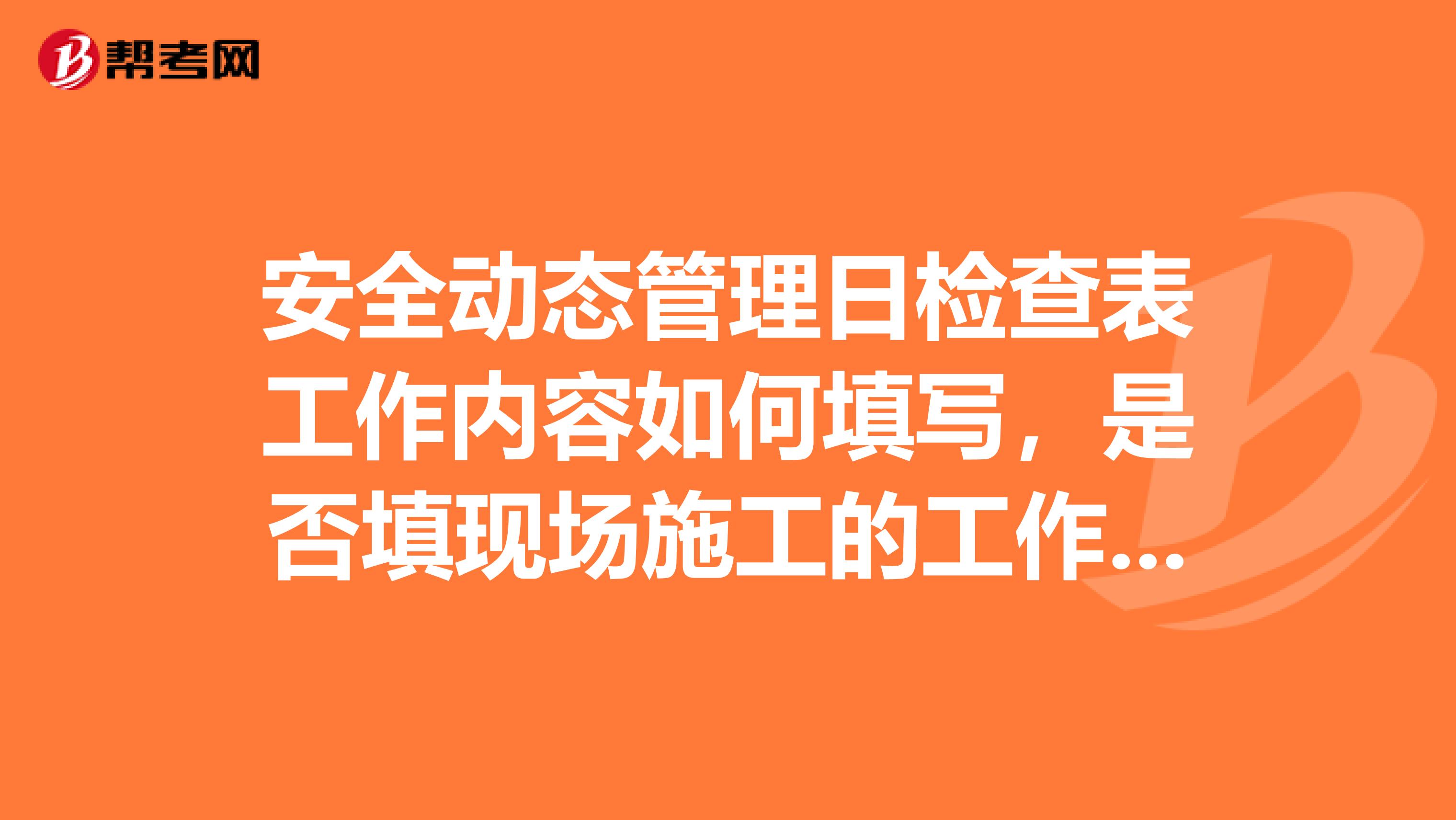 安全动态管理日检查表工作内容如何填写，是否填现场施工的工作内容？