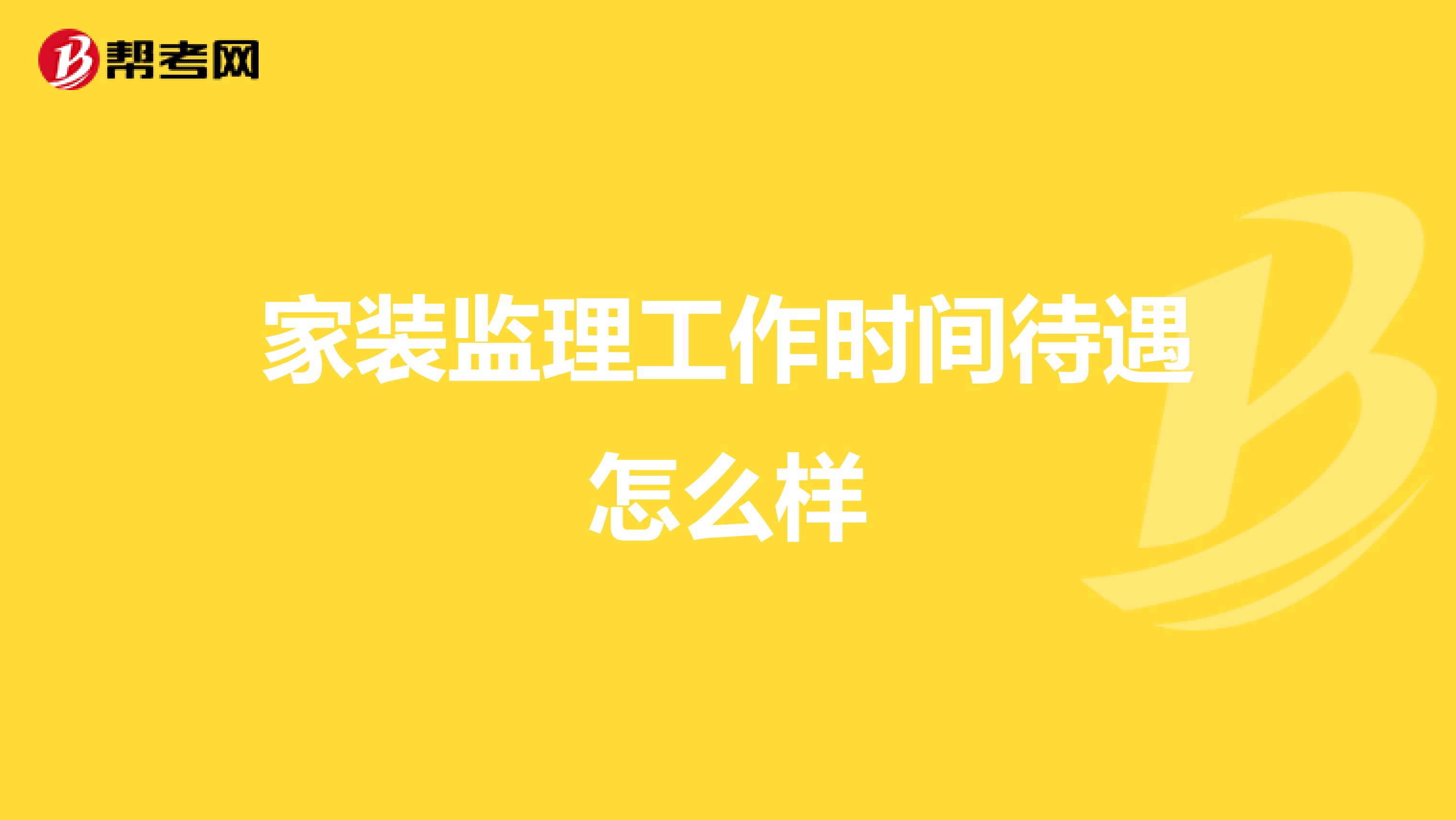 家装监理工作时间待遇怎么样