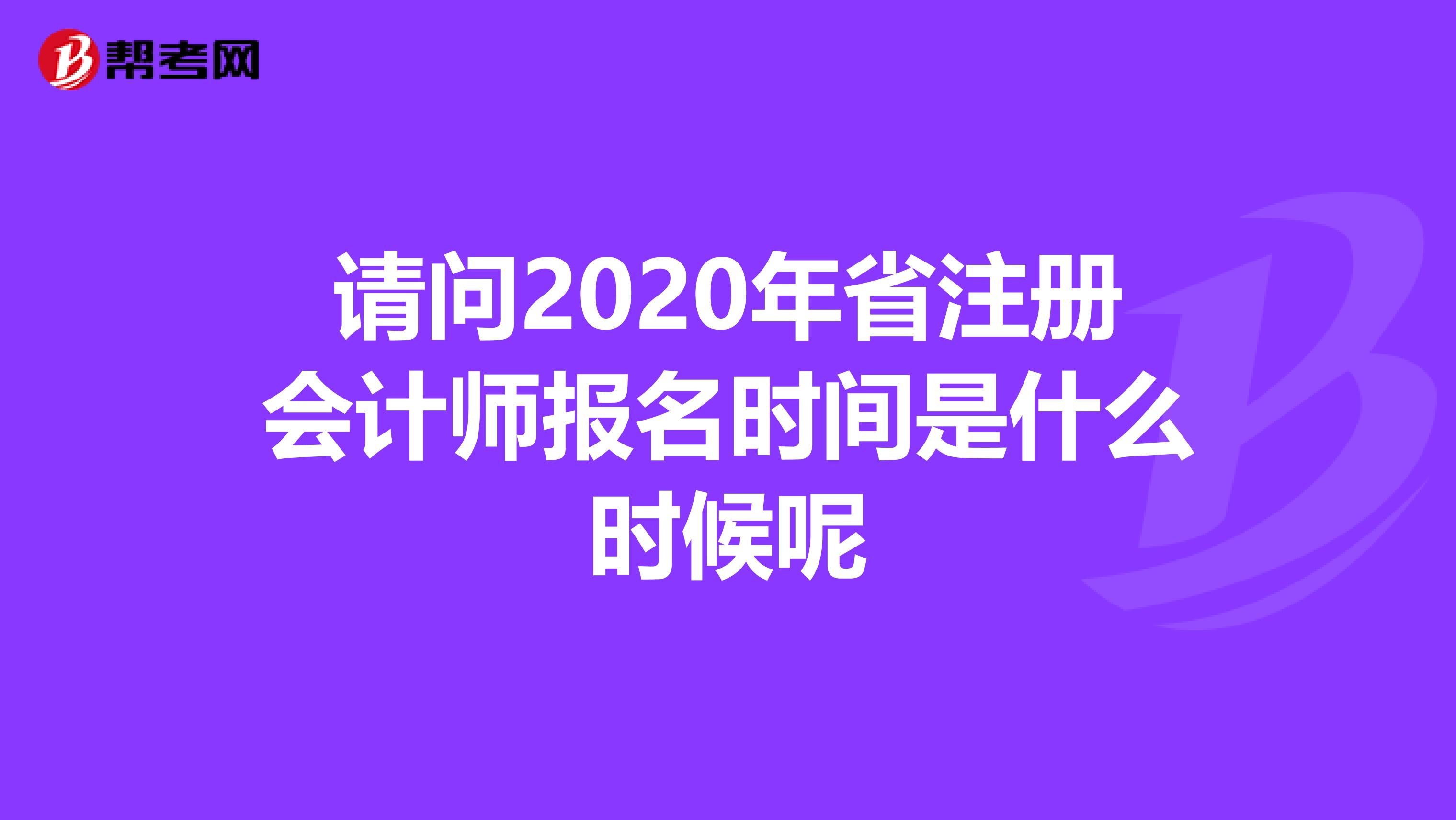 請問2020年省注冊會計師報名時間是什么時候呢