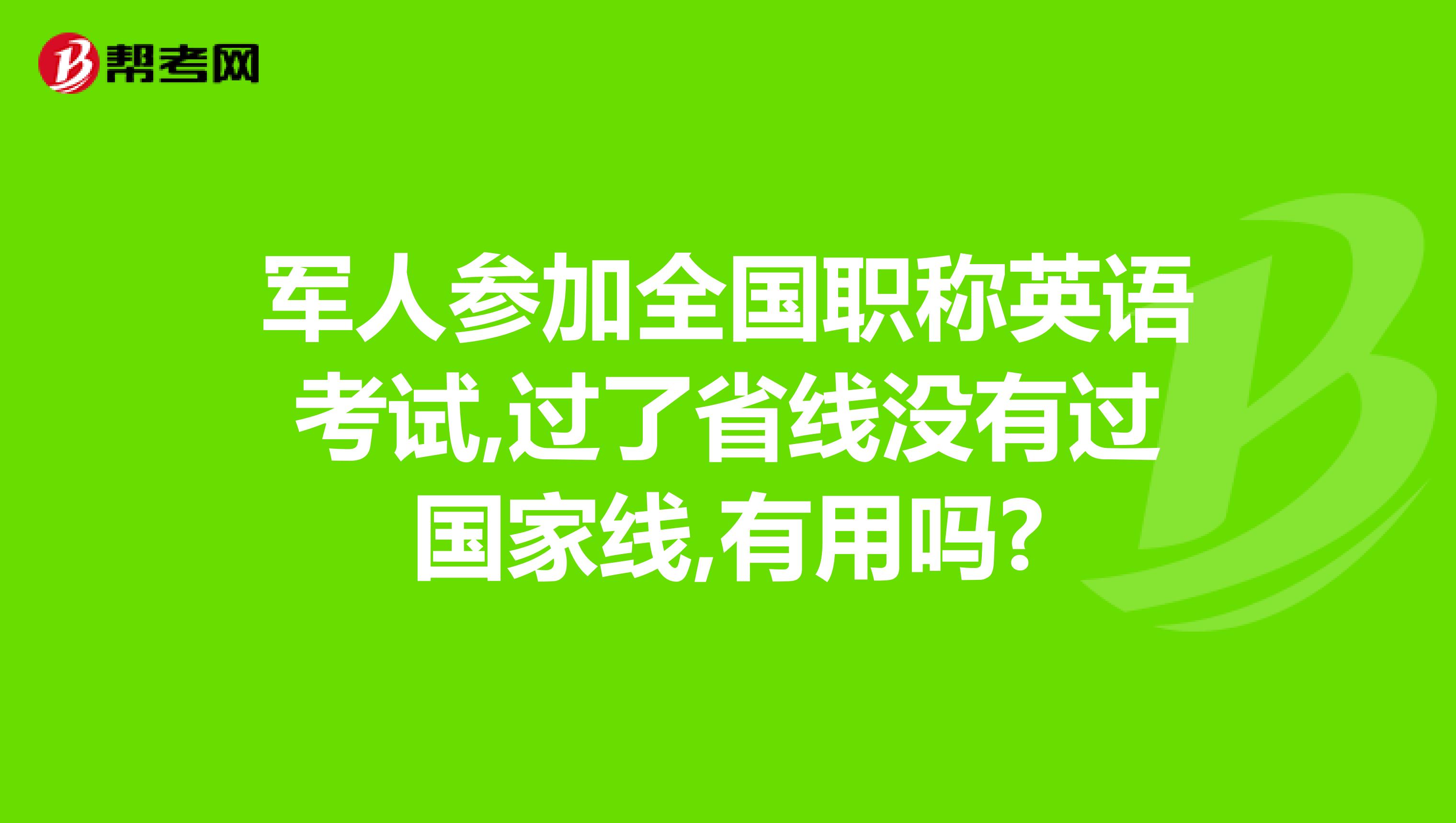 军人参加全国职称英语考试,过了省线没有过国家线,有用吗?