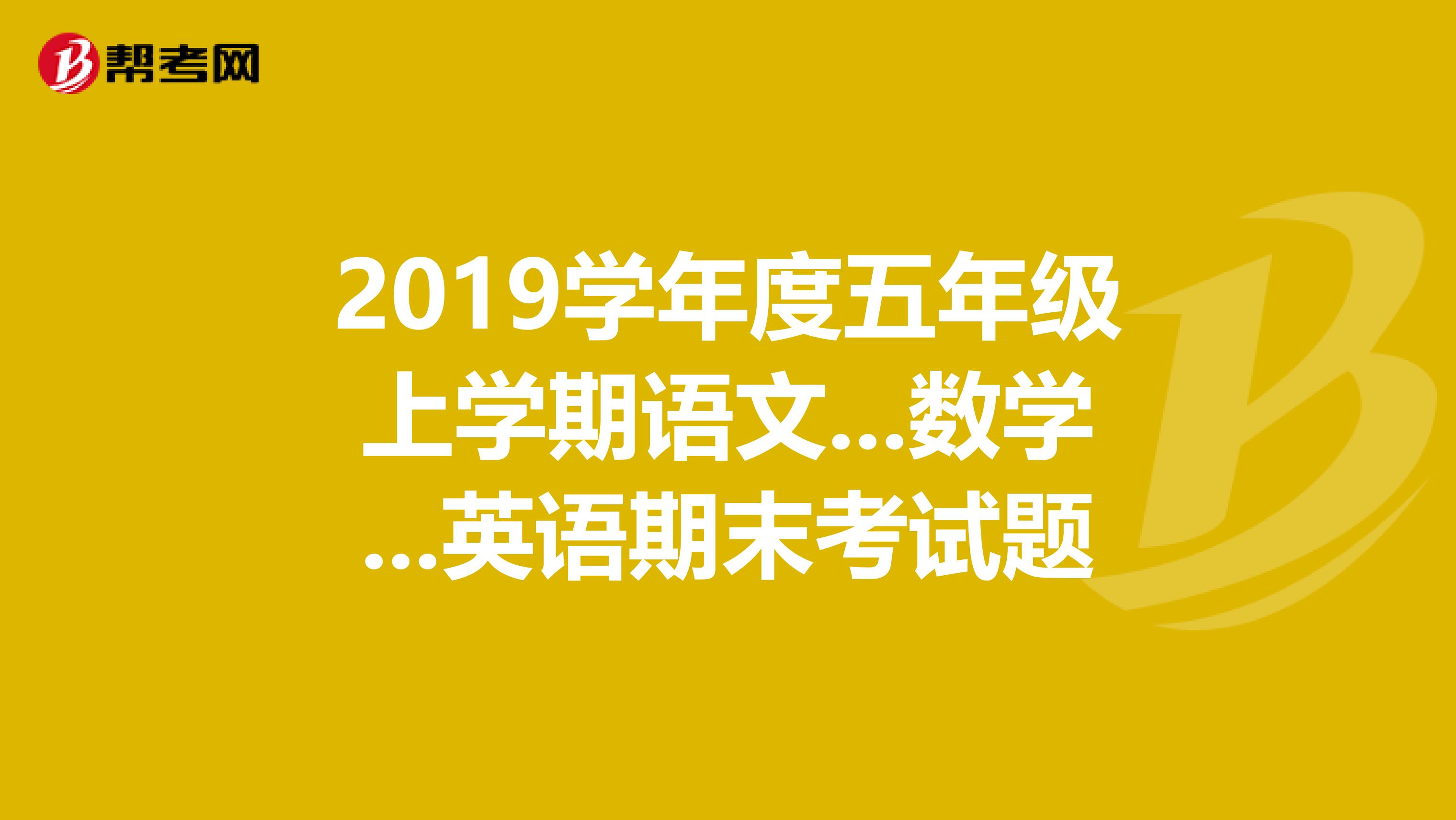 2019学年度五年级上学期语文...数学...英语期末考试题