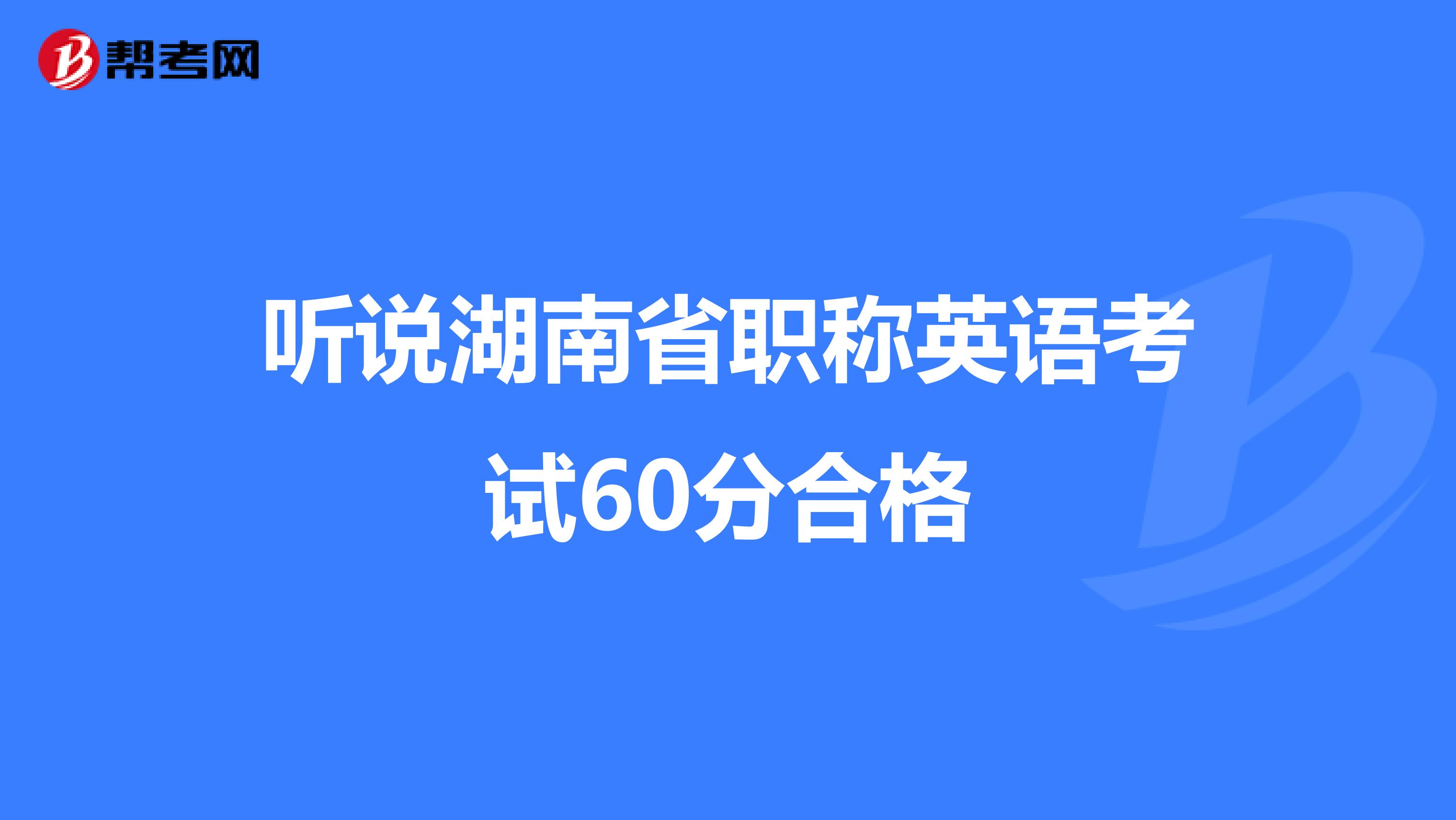 听说湖南省职称英语考试60分合格