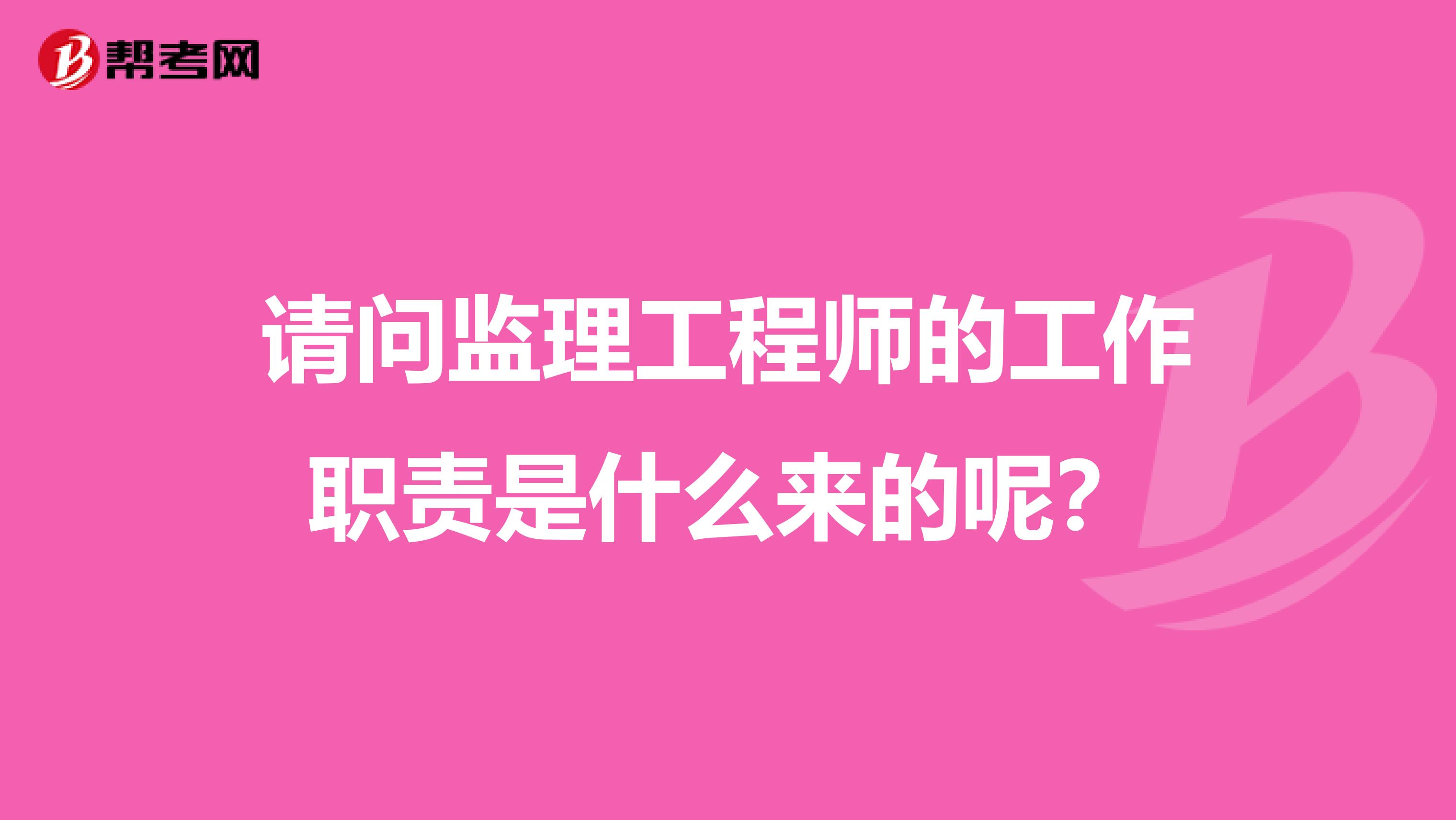 请问监理工程师的工作职责是什么来的呢？