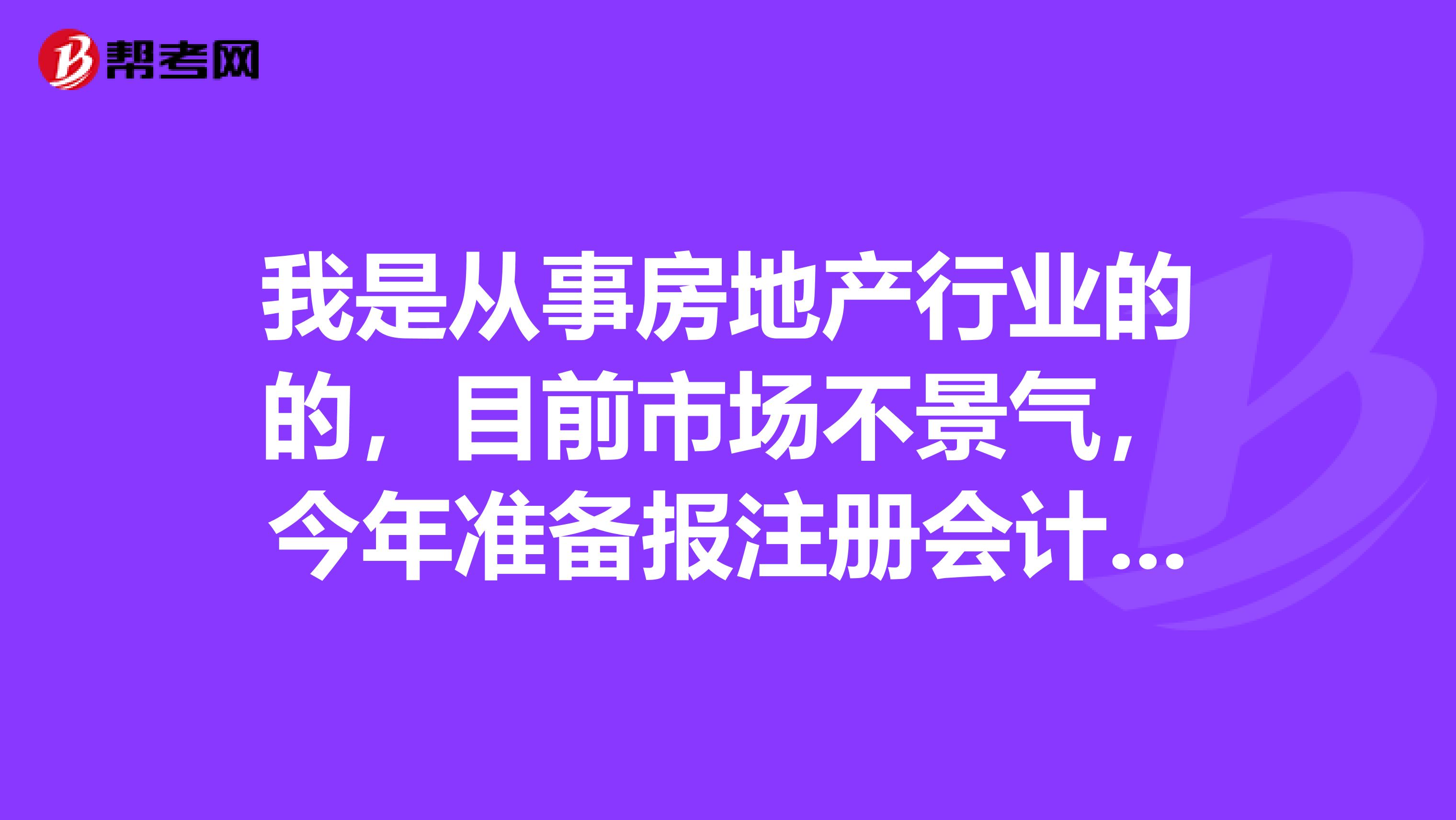 我是從事房地產行業的的，目前市場不景氣，今年準備報注冊會計師考試，請問報名需要滿足什么條件？