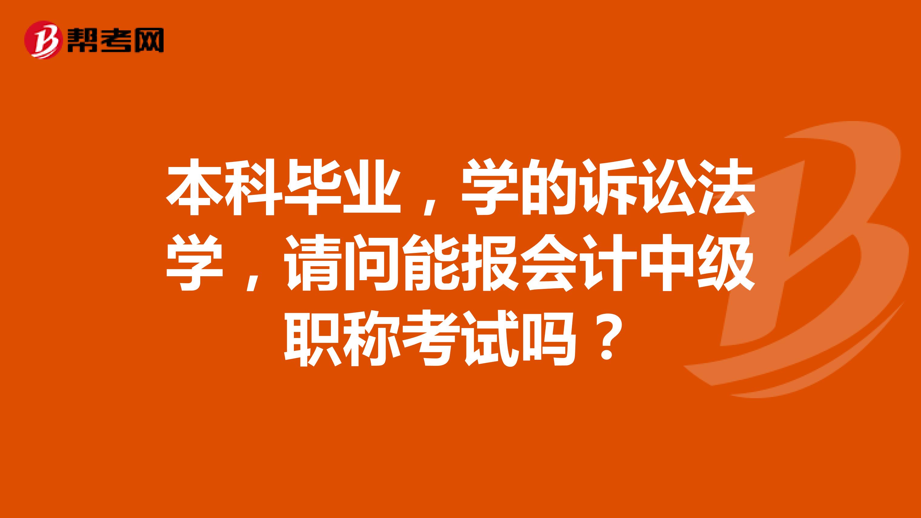 本科毕业,学的诉讼法学,请问能报会计中级职称考试吗?