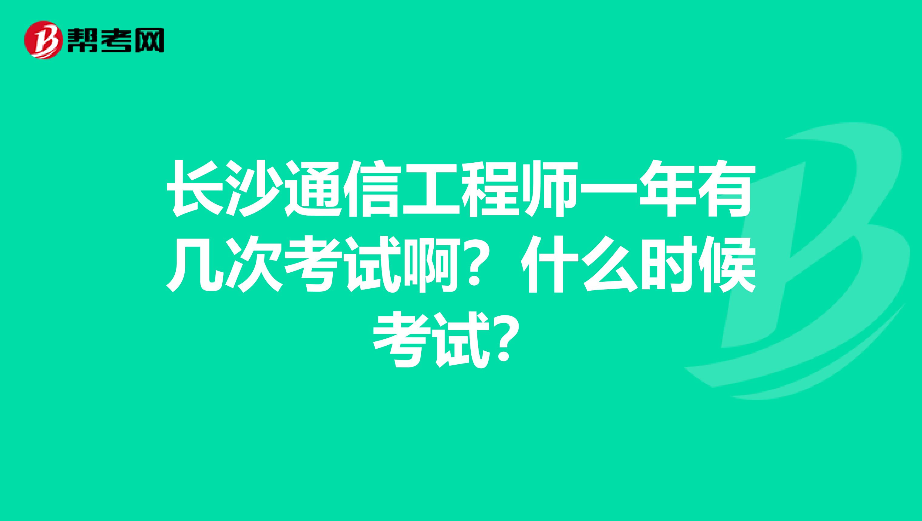 长沙通信工程师一年有几次考试啊？什么时候考试？