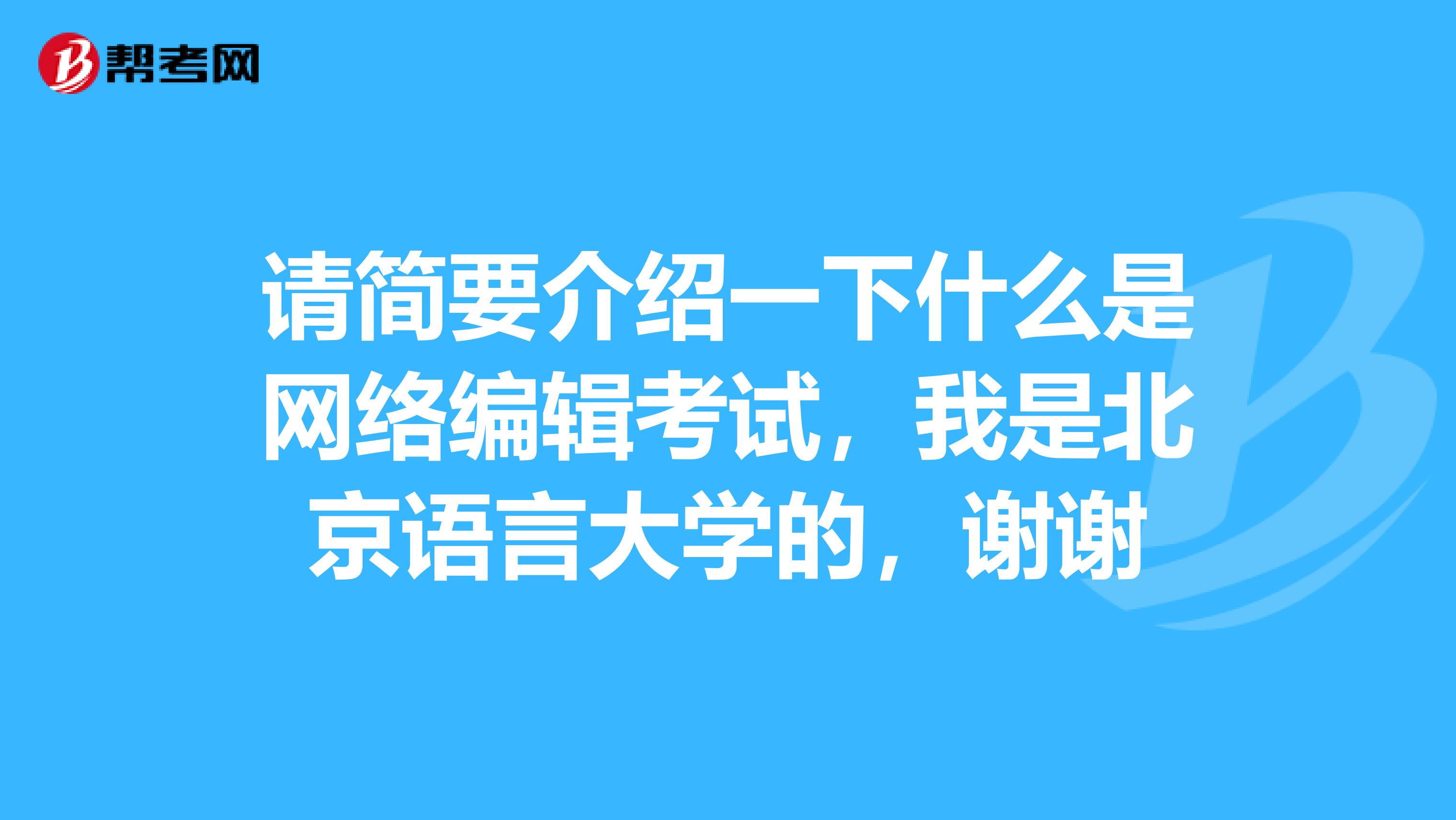 请简要介绍一下什么是网络编辑考试,我是北京语言大学的,谢谢