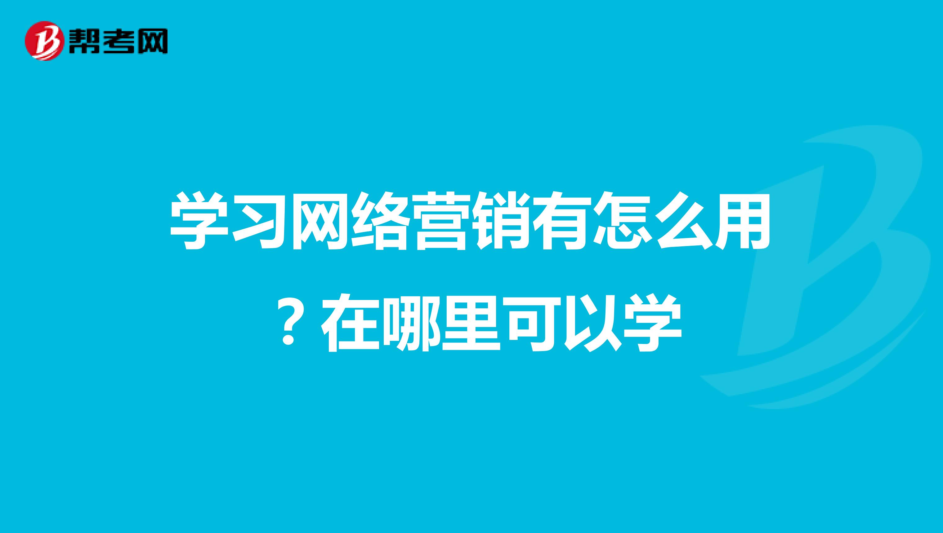 学习网络营销有怎么用？在哪里可以学