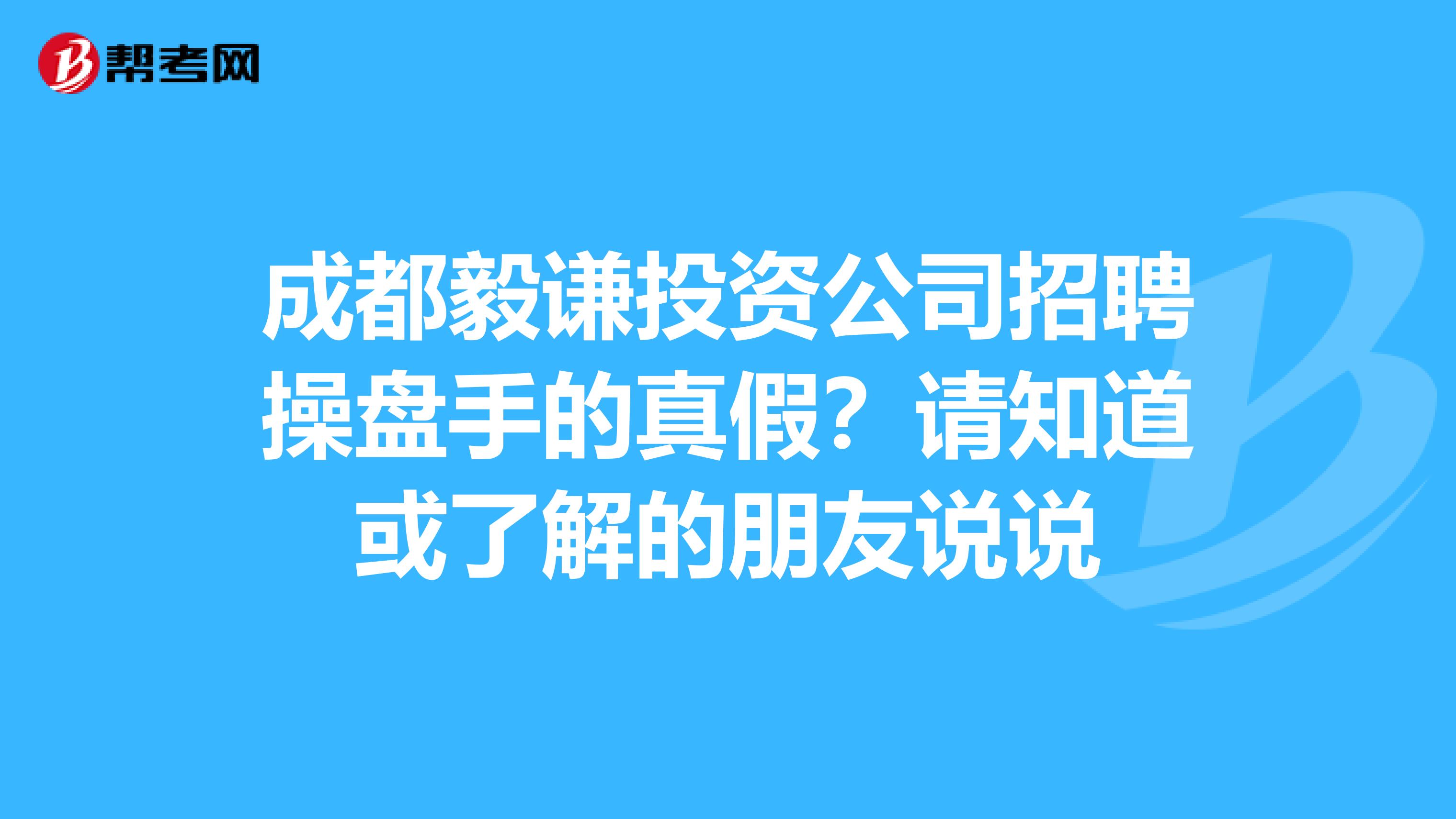 成都毅謙投資公司招聘操盤手的真假?請知道或瞭解的朋友說說