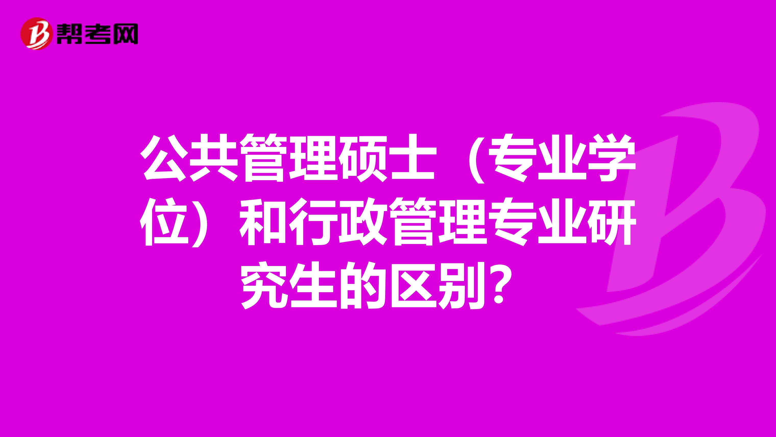公共管理硕士(专业学位)和行政管理专业研究生的区别?
