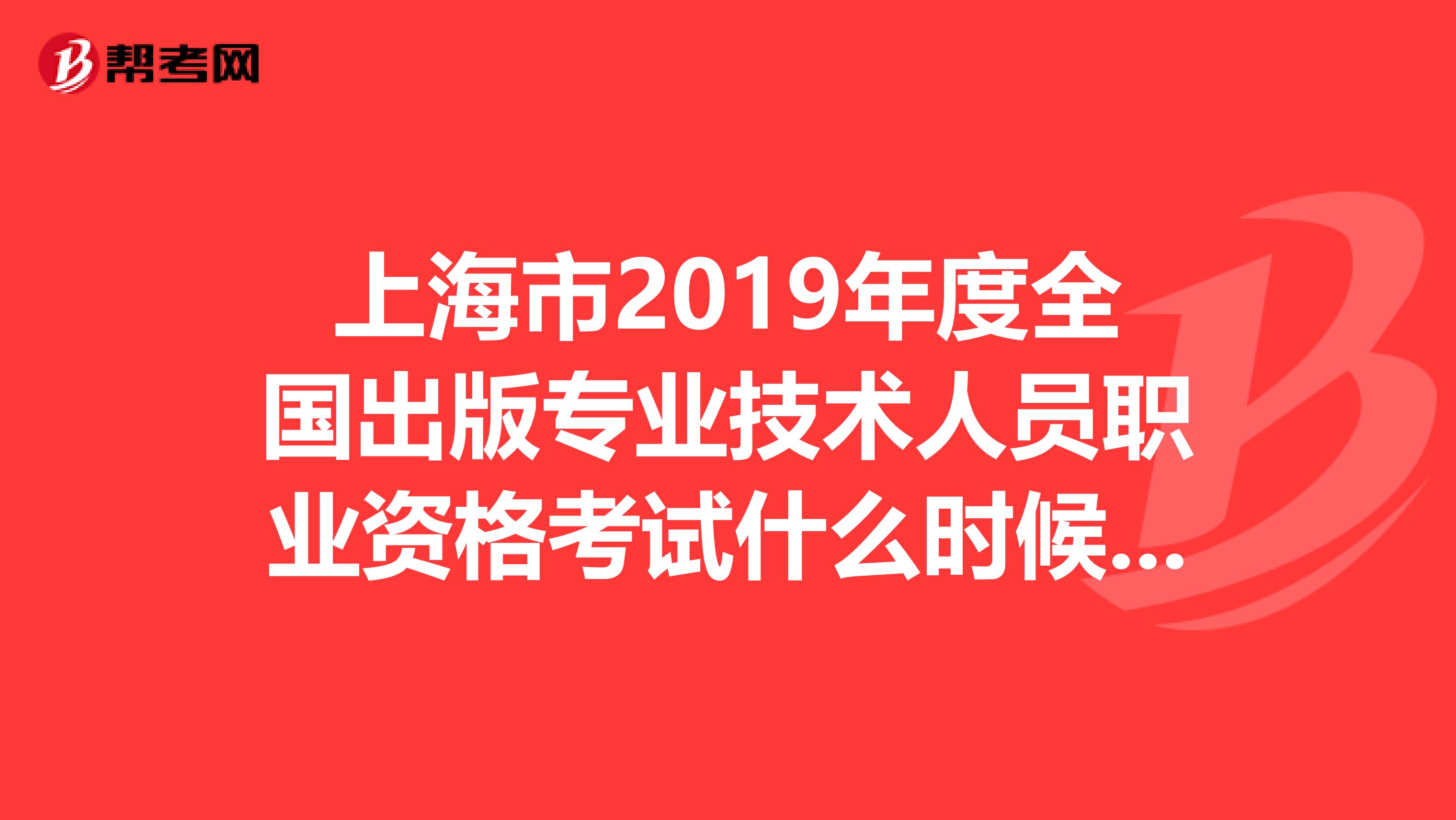 上海市2019年度全國出版專業(yè)技術(shù)人員職業(yè)資格考試什么時候能報名個人報名，非單位報名？