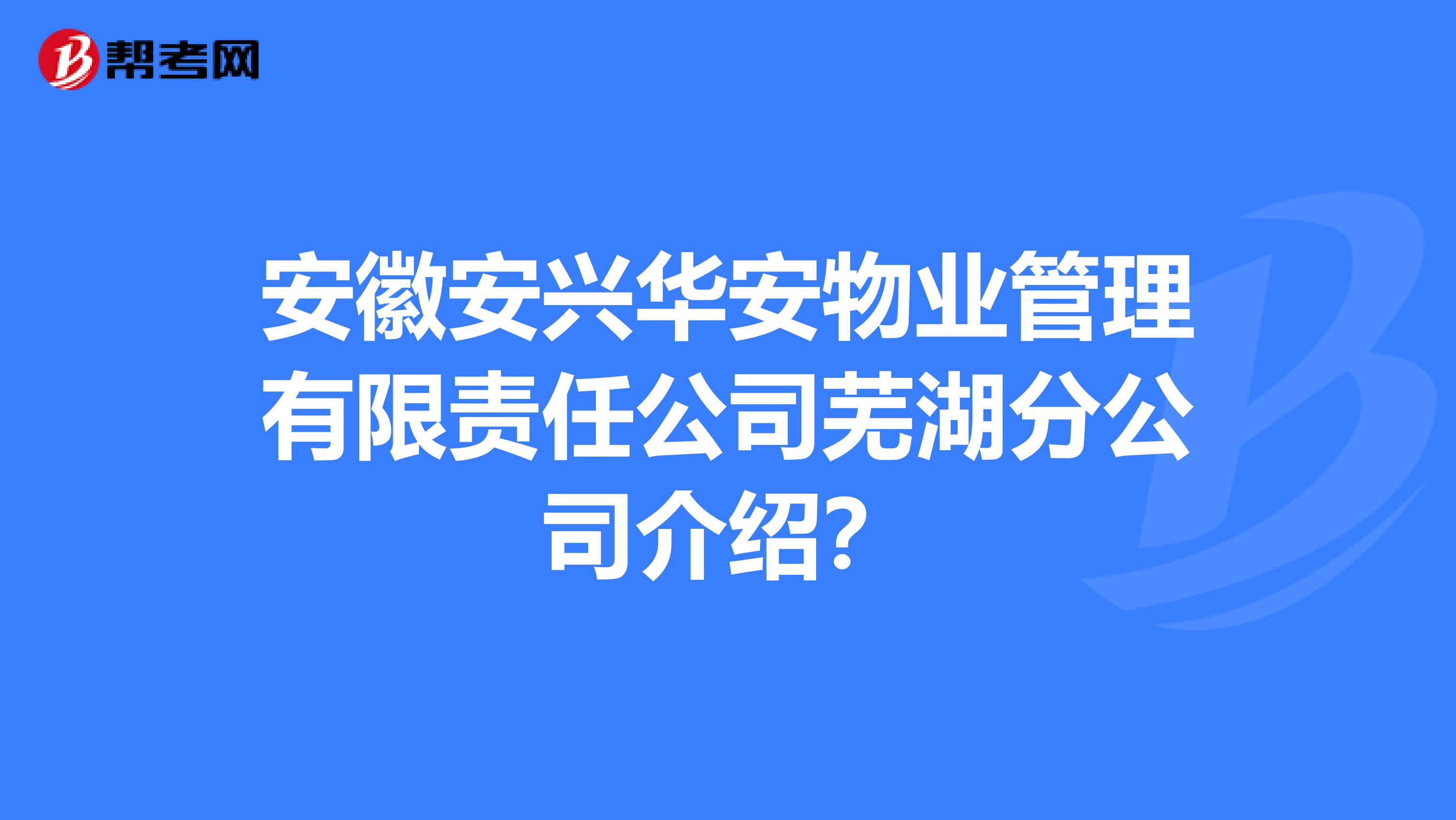 安徽安兴华安物业管理有限责任公司芜湖分公司介绍？