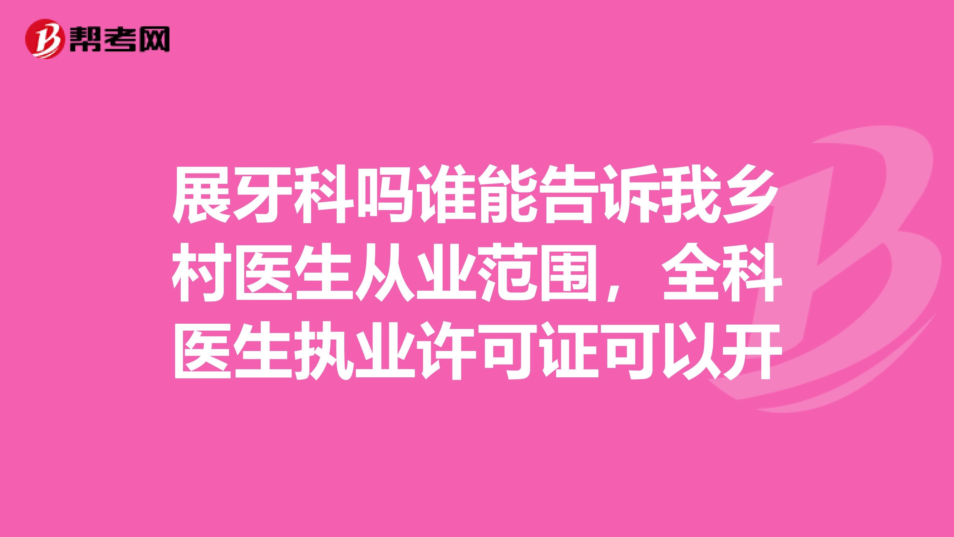展牙科吗谁能告诉我乡村医生从业范围,全科医生执业许可证可以开