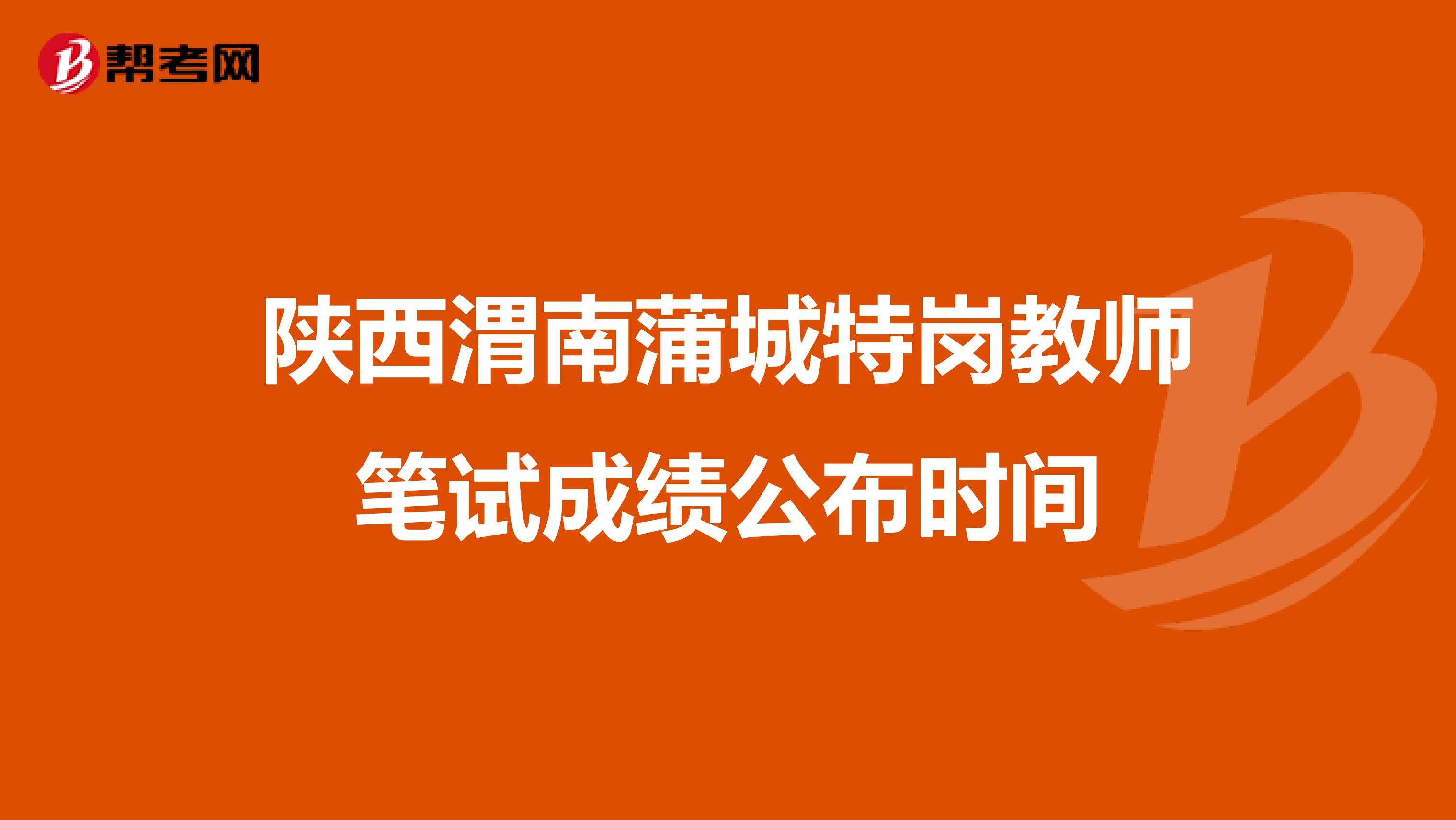 陕西渭南蒲城特岗教师笔试成绩公布时间